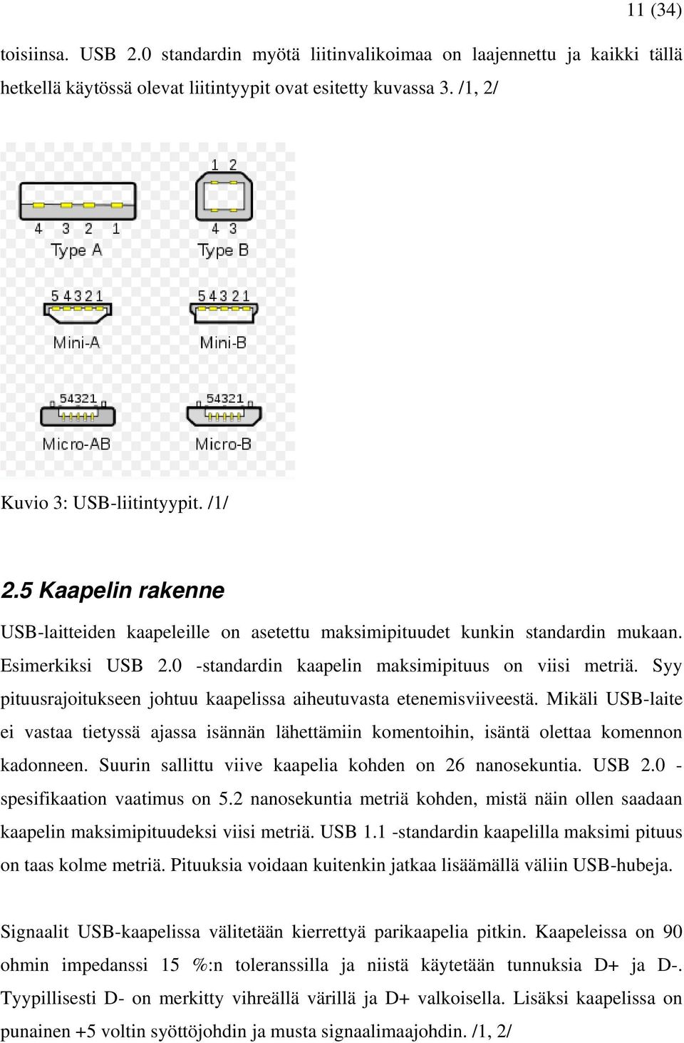 Syy pituusrajoitukseen johtuu kaapelissa aiheutuvasta etenemisviiveestä. Mikäli USB-laite ei vastaa tietyssä ajassa isännän lähettämiin komentoihin, isäntä olettaa komennon kadonneen.