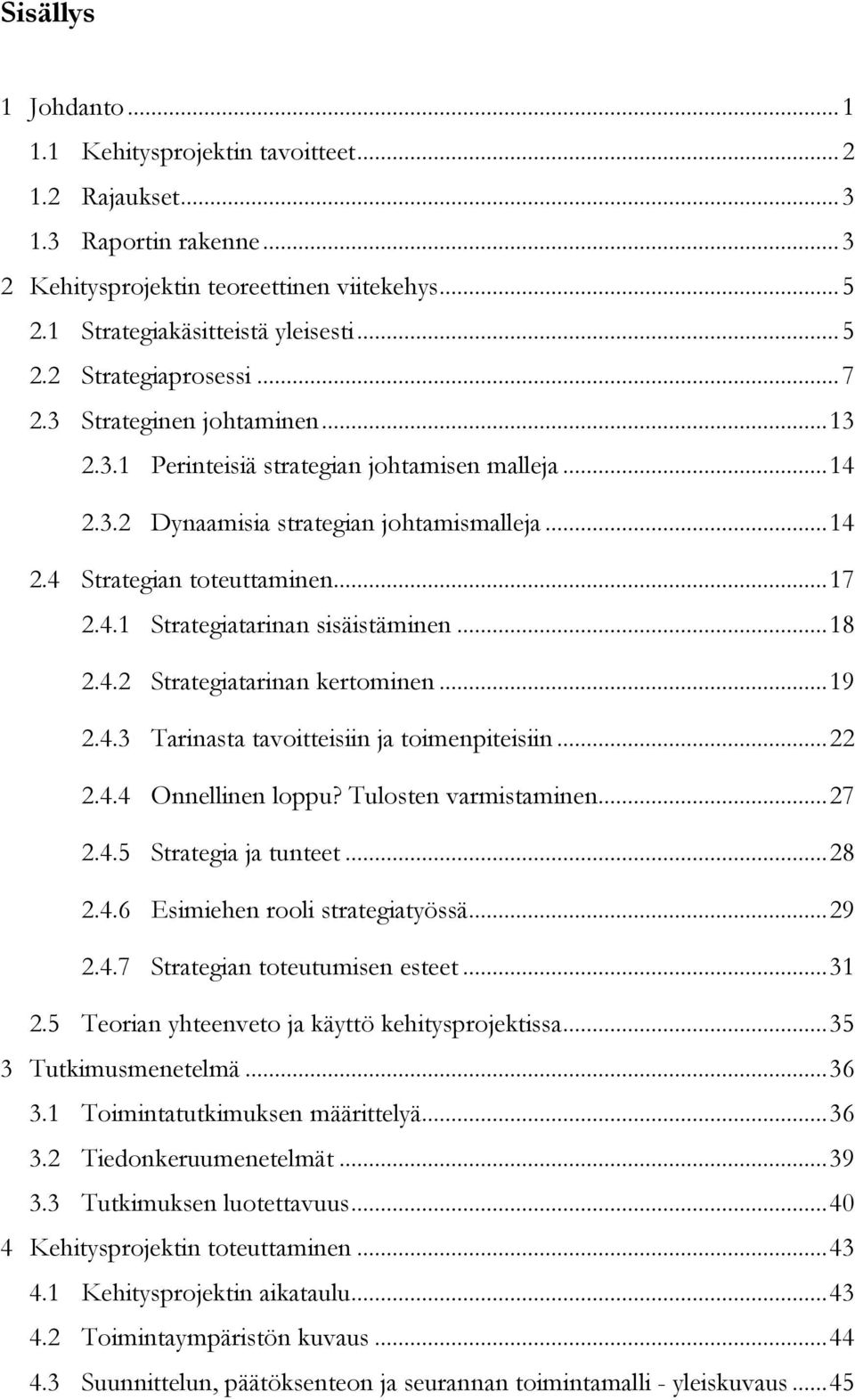 .. 18 2.4.2 Strategiatarinan kertominen... 19 2.4.3 Tarinasta tavoitteisiin ja toimenpiteisiin... 22 2.4.4 Onnellinen loppu? Tulosten varmistaminen... 27 2.4.5 Strategia ja tunteet... 28 2.4.6 Esimiehen rooli strategiatyössä.