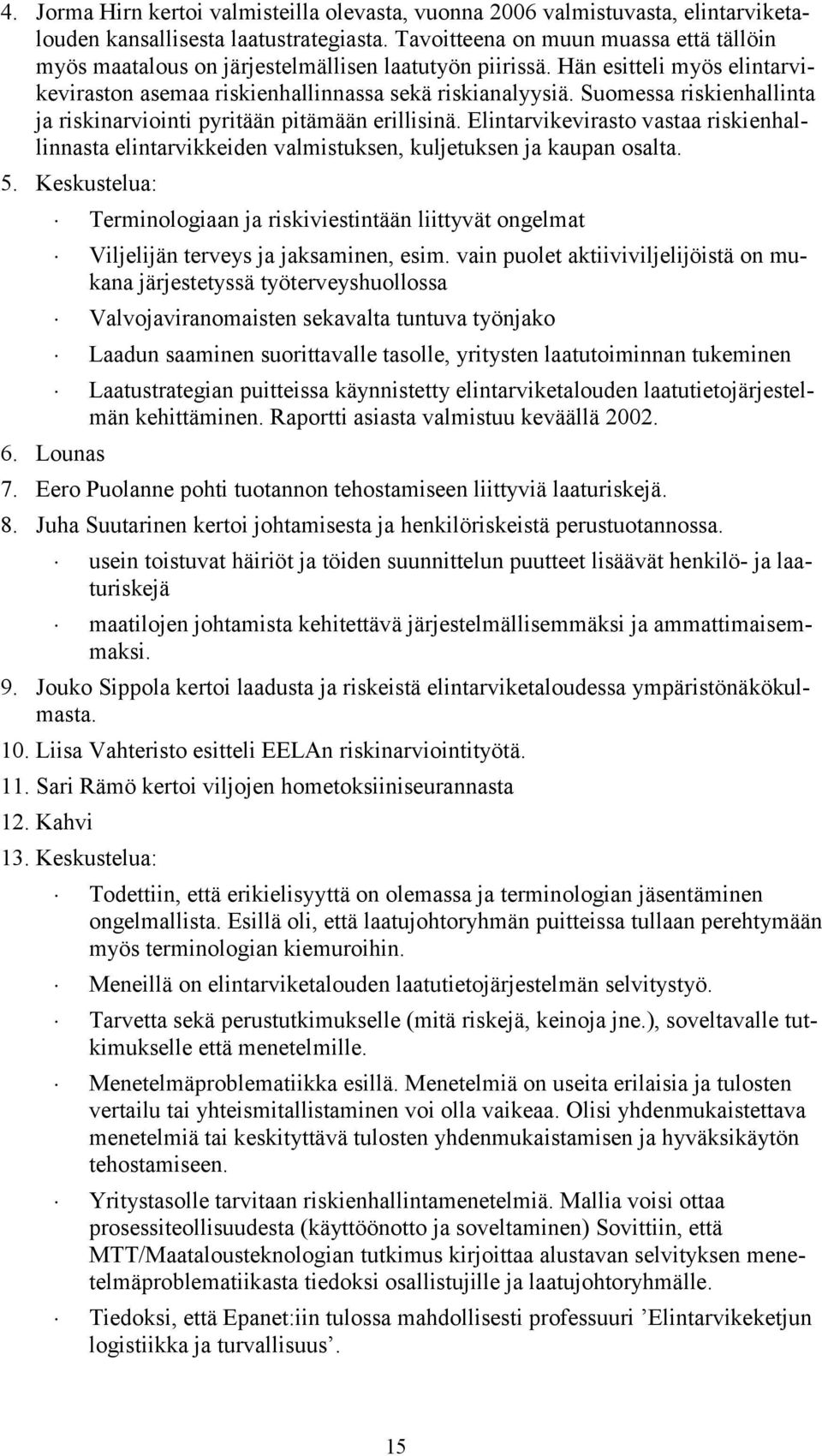 Suomessa riskienhallinta ja riskinarviointi pyritään pitämään erillisinä. Elintarvikevirasto vastaa riskienhallinnasta elintarvikkeiden valmistuksen, kuljetuksen ja kaupan osalta. 5.