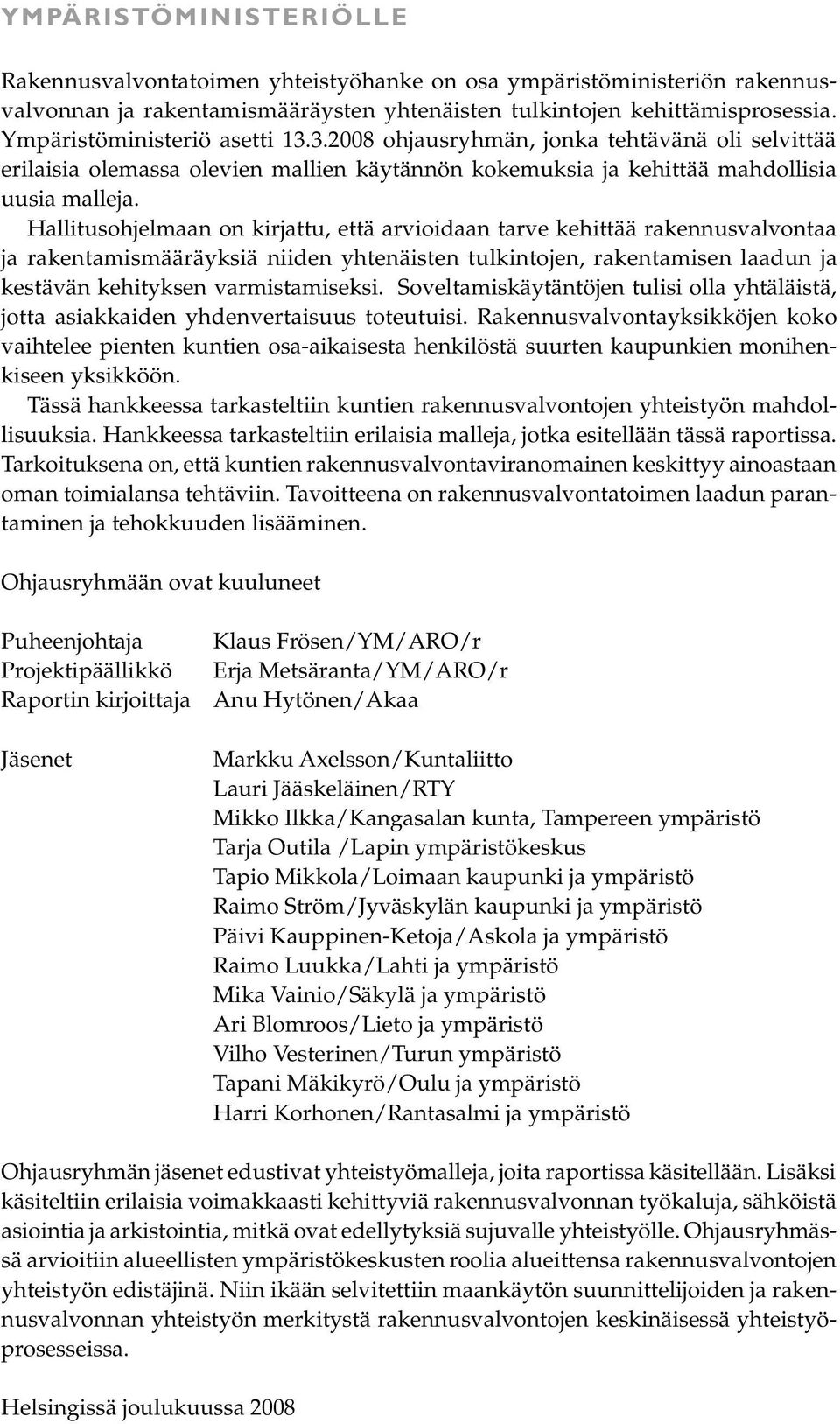 Hallitusohjelmaan on kirjattu, että arvioidaan tarve kehittää rakennusvalvontaa ja rakentamismääräyksiä niiden yhtenäisten tulkintojen, rakentamisen laadun ja kestävän kehityksen varmistamiseksi.