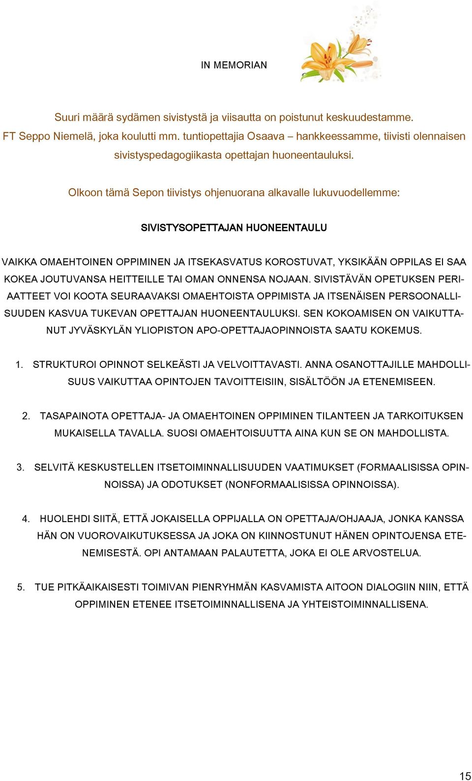 Olkoon tämä Sepon tiivistys ohjenuorana alkavalle lukuvuodellemme: SIVISTYSOPETTAJAN HUONEENTAULU VAIKKA OMAEHTOINEN OPPIMINEN JA ITSEKASVATUS KOROSTUVAT, YKSIKÄÄN OPPILAS EI SAA KOKEA JOUTUVANSA