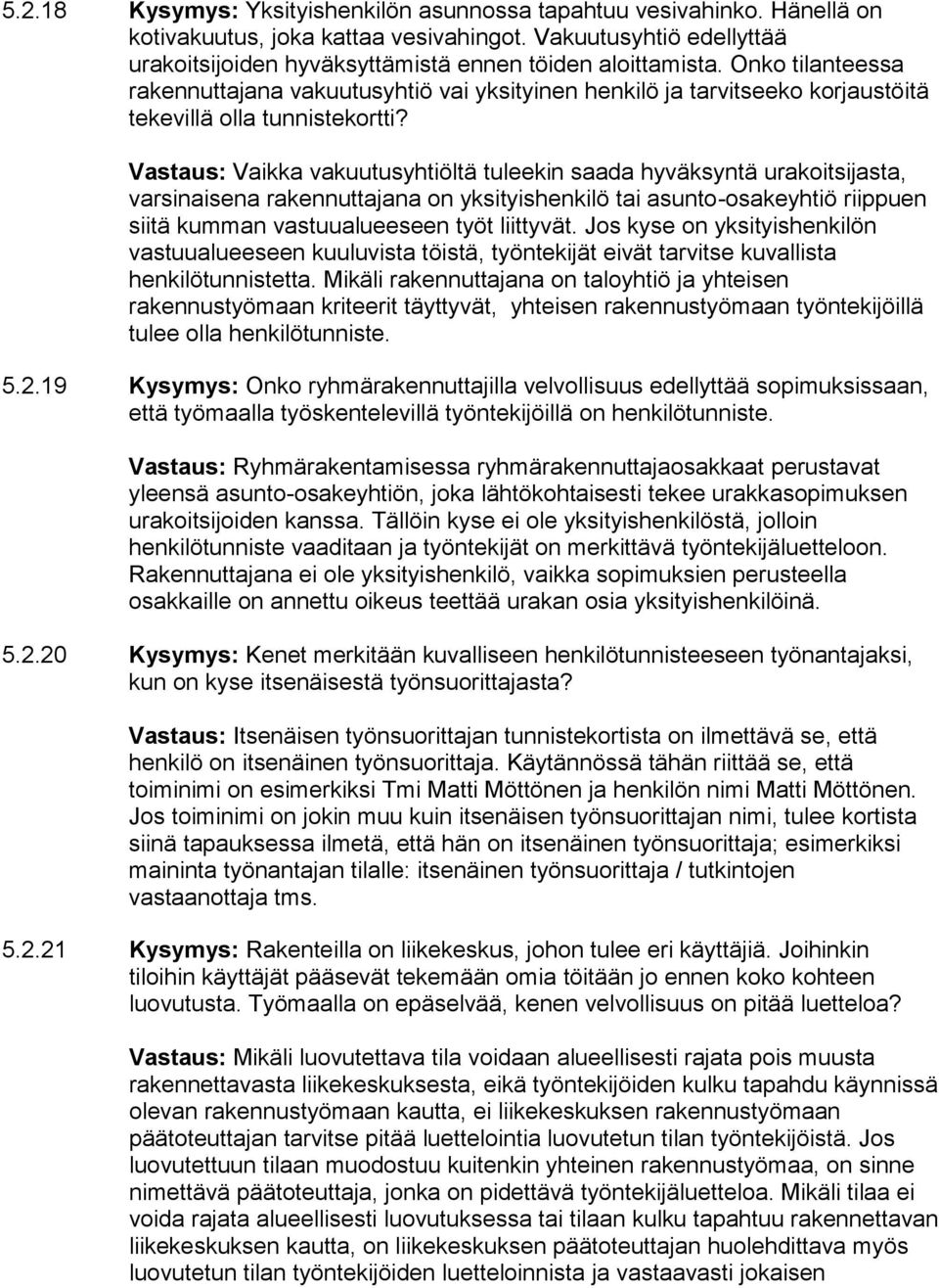 Vastaus: Vaikka vakuutusyhtiöltä tuleekin saada hyväksyntä urakoitsijasta, varsinaisena rakennuttajana on yksityishenkilö tai asunto-osakeyhtiö riippuen siitä kumman vastuualueeseen työt liittyvät.