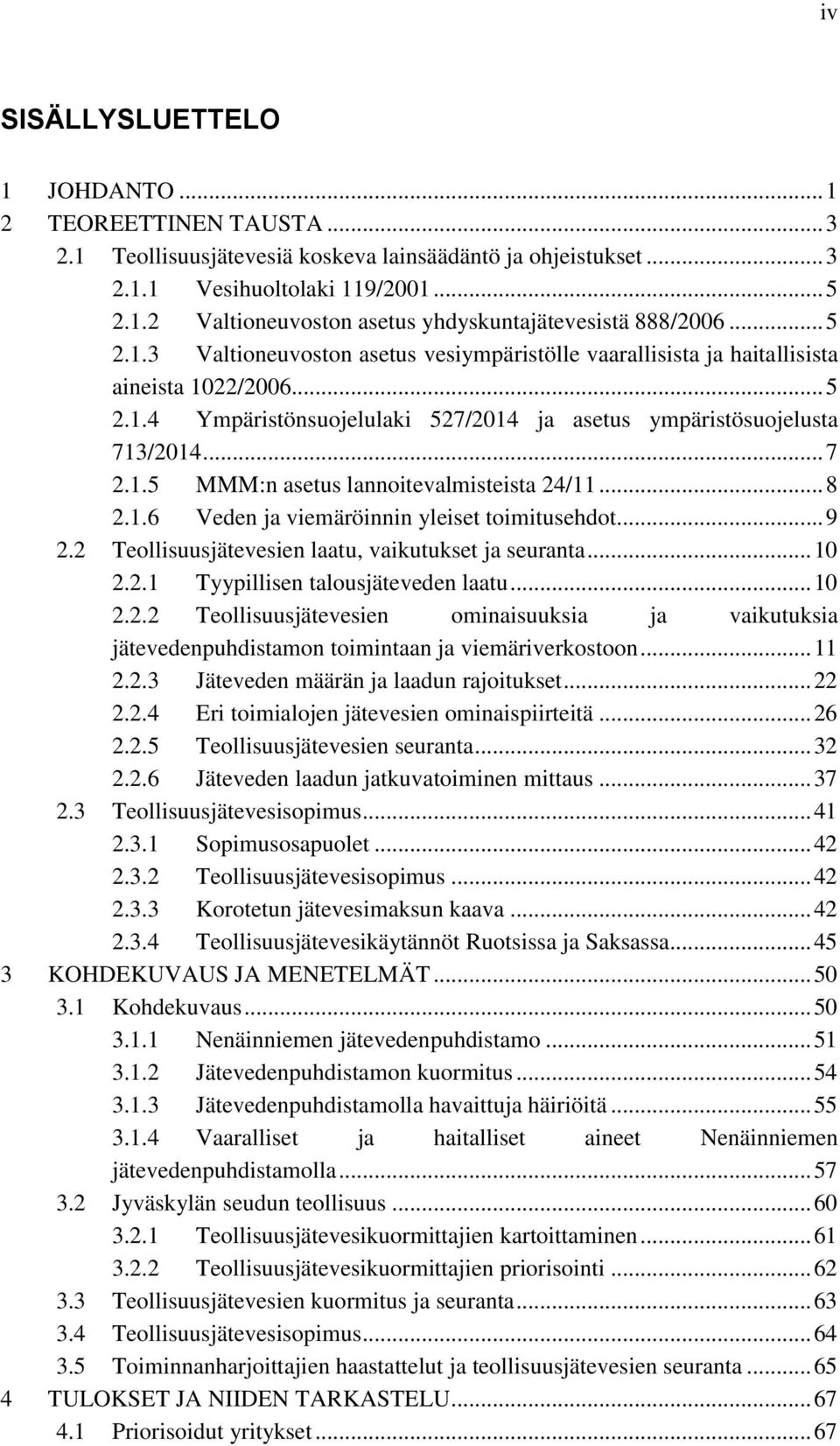 .. 8 2.1.6 Veden ja viemäröinnin yleiset toimitusehdot... 9 2.2 Teollisuusjätevesien laatu, vaikutukset ja seuranta... 10 2.2.1 Tyypillisen talousjäteveden laatu... 10 2.2.2 Teollisuusjätevesien ominaisuuksia ja vaikutuksia jätevedenpuhdistamon toimintaan ja viemäriverkostoon.