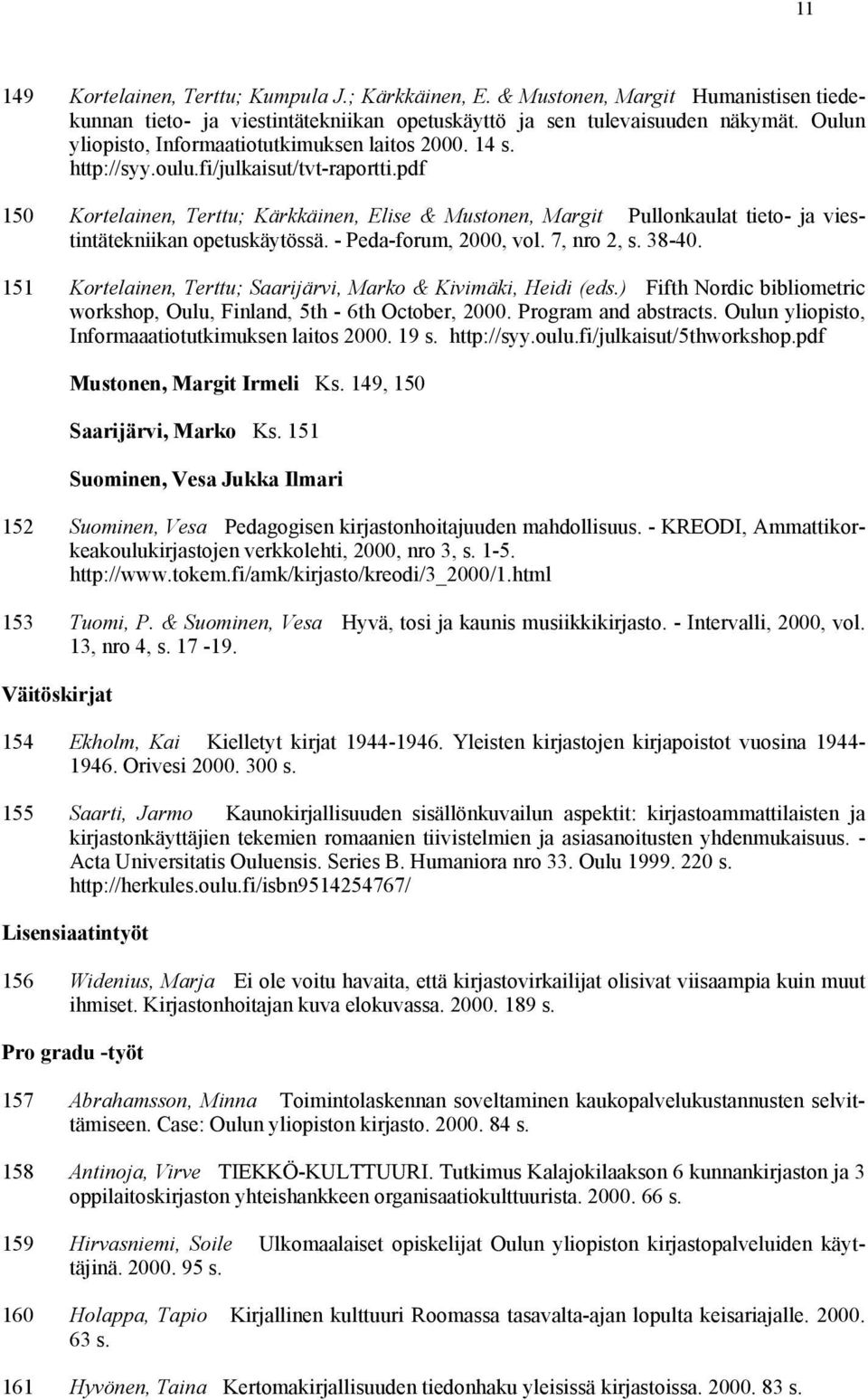 pdf 150 Kortelainen, Terttu; Kärkkäinen, Elise & Mustonen, Margit Pullonkaulat tieto- ja viestintätekniikan opetuskäytössä. - Peda-forum, 2000, vol. 7, nro 2, s. 38-40.