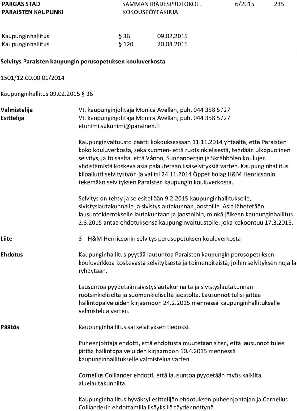 11.2014 yhtäältä, että Paraisten koko kouluverkosta, sekä suomen- että ruotsinkielisestä, tehdään ulkopuolinen selvitys, ja toisaalta, että Vånon, Sunnanbergin ja Skräbbölen koulujen yhdistämistä