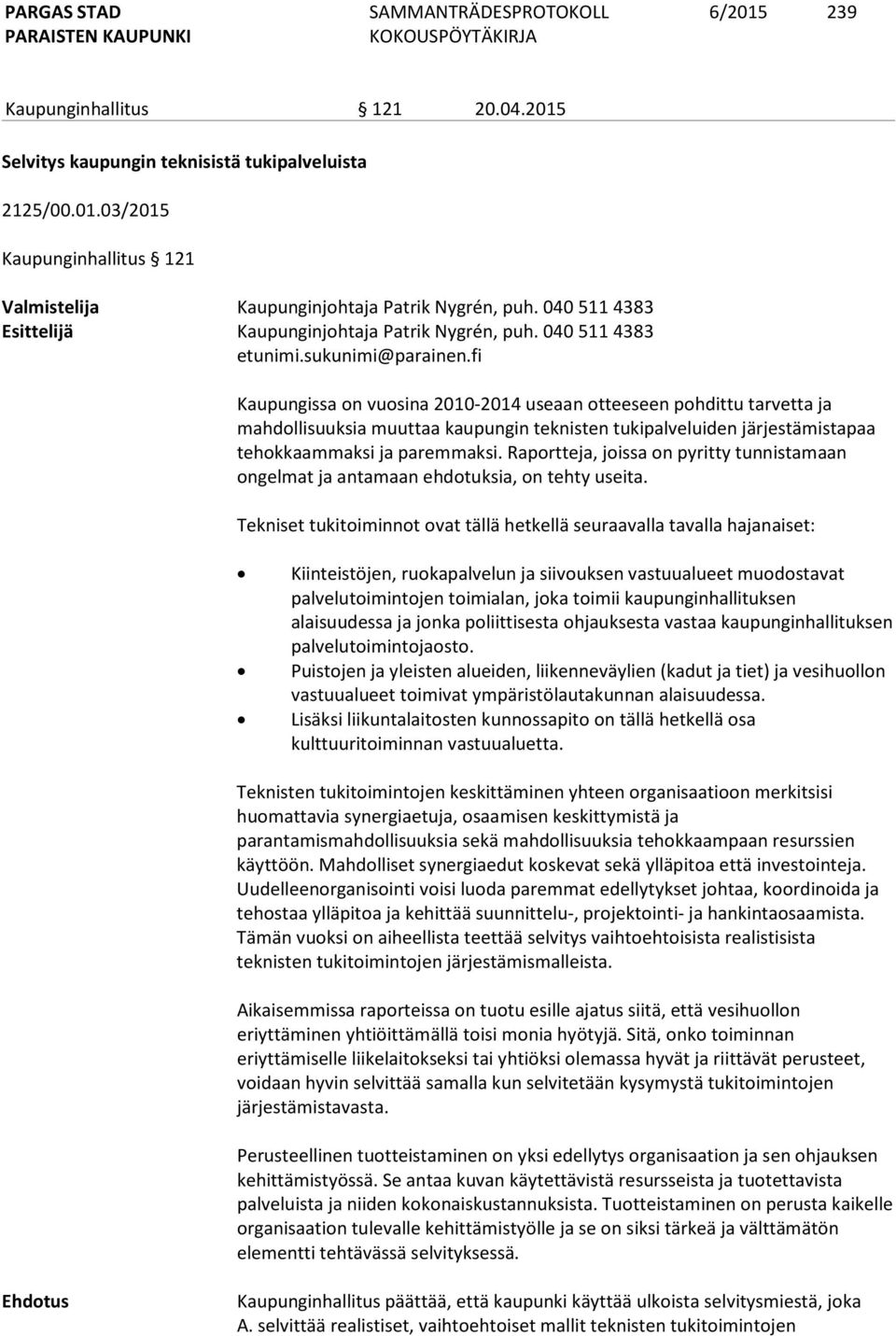 fi Kaupungissa on vuosina 2010-2014 useaan otteeseen pohdittu tarvetta ja mahdollisuuksia muuttaa kaupungin teknisten tukipalveluiden järjestämistapaa tehokkaammaksi ja paremmaksi.