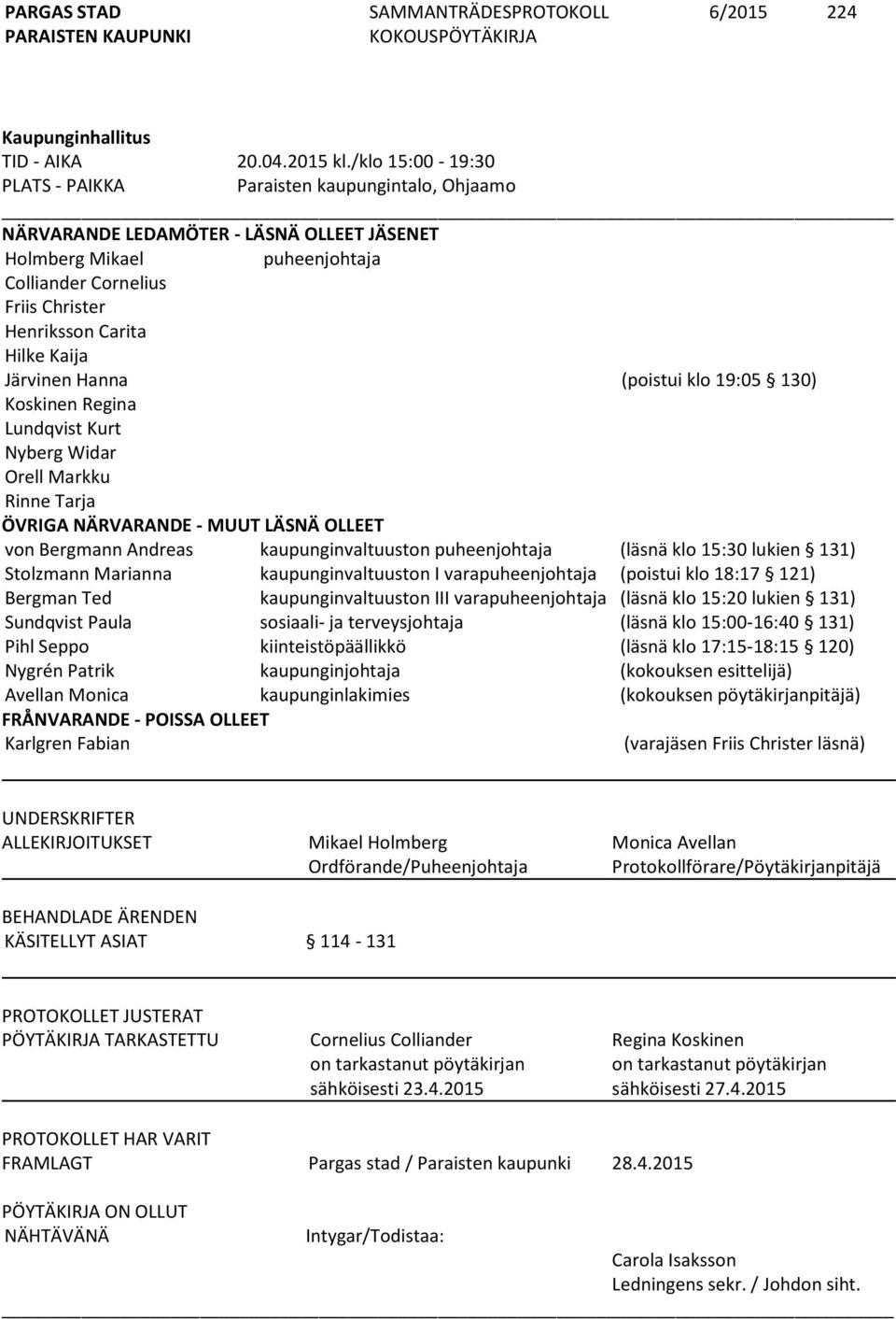 Kaija Järvinen Hanna (poistui klo 19:05 130) Koskinen Regina Lundqvist Kurt Nyberg Widar Orell Markku Rinne Tarja ÖVRIGA NÄRVARANDE - MUUT LÄSNÄ OLLEET von Bergmann Andreas kaupunginvaltuuston