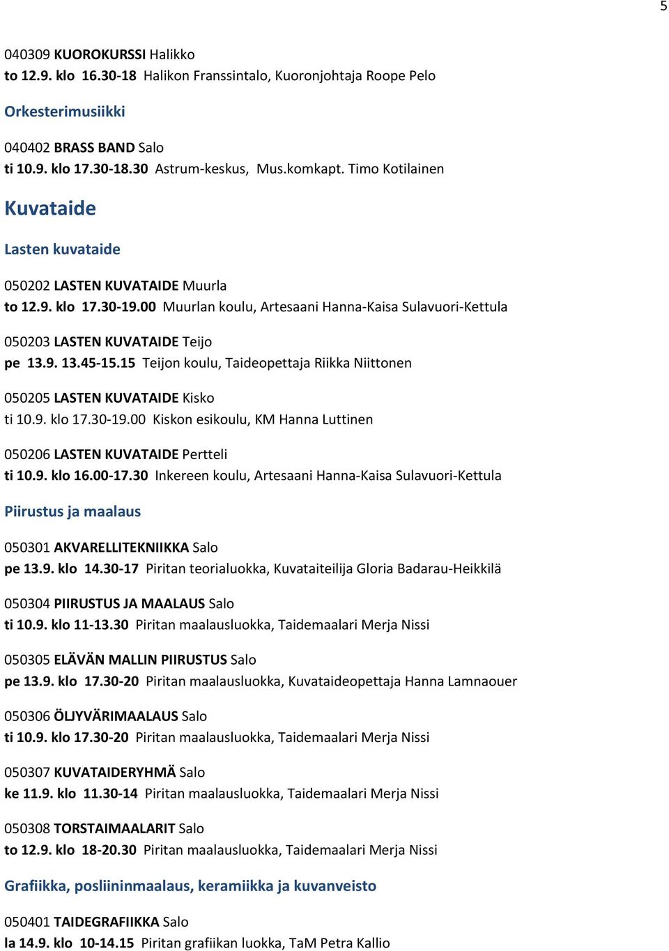 15 Teijon koulu, Taideopettaja Riikka Niittonen 050205 LASTEN KUVATAIDE Kisko ti 10.9. klo 17.30-19.00 Kiskon esikoulu, KM Hanna Luttinen 050206 LASTEN KUVATAIDE Pertteli ti 10.9. klo 16.00-17.