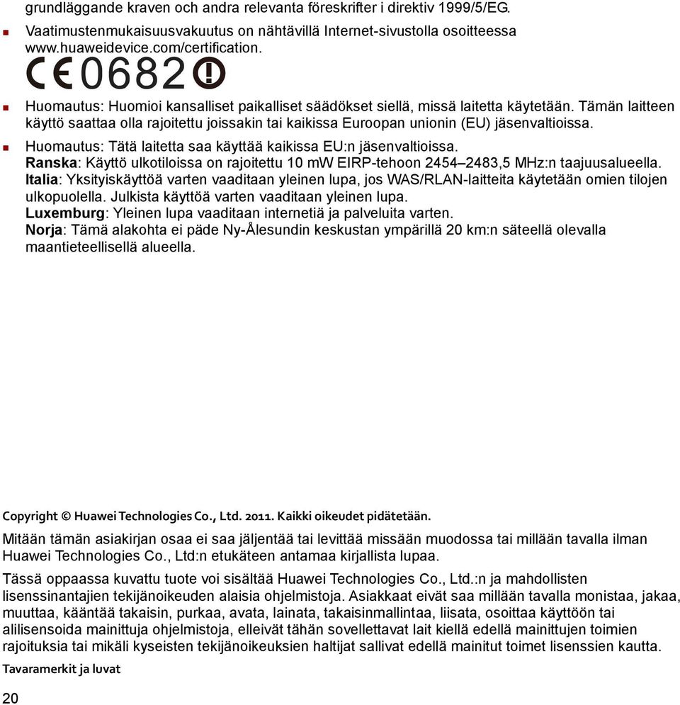 Huomautus: Tätä laitetta saa käyttää kaikissa EU:n jäsenvaltioissa. Ranska: Käyttö ulkotiloissa on rajoitettu 10 mw EIRP-tehoon 2454 2483,5 MHz:n taajuusalueella.