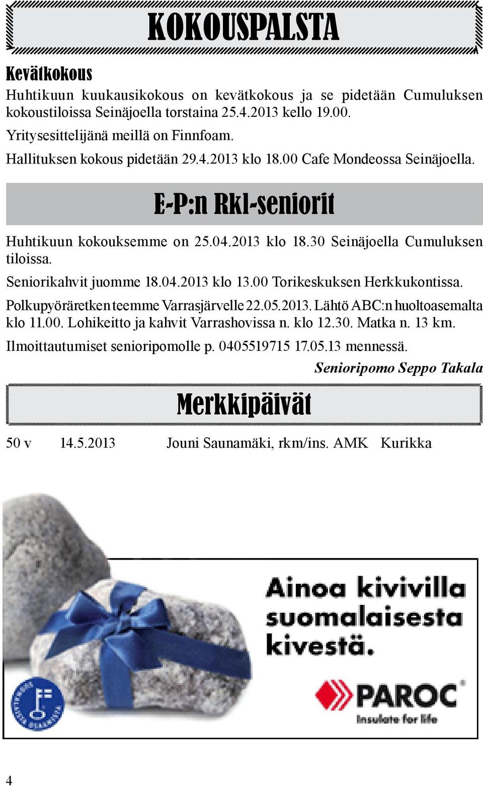 Seniorikahvit juomme 18.04.2013 klo 13.00 Torikeskuksen Herkkukontissa. Polkupyöräretken teemme Varrasjärvelle 22.05.2013. Lähtö ABC:n huoltoasemalta klo 11.00. Lohikeitto ja kahvit Varrashovissa n.