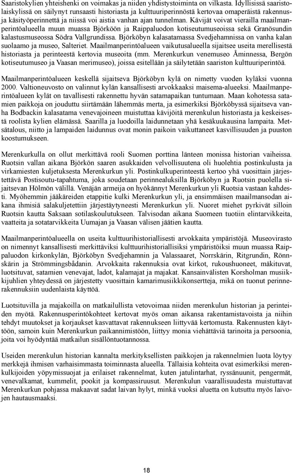 Kävijät voivat vierailla maailmanperintöalueella muun muassa Björköön ja Raippaluodon kotiseutumuseoissa sekä Granösundin kalastusmuseossa Södra Vallgrundissa.