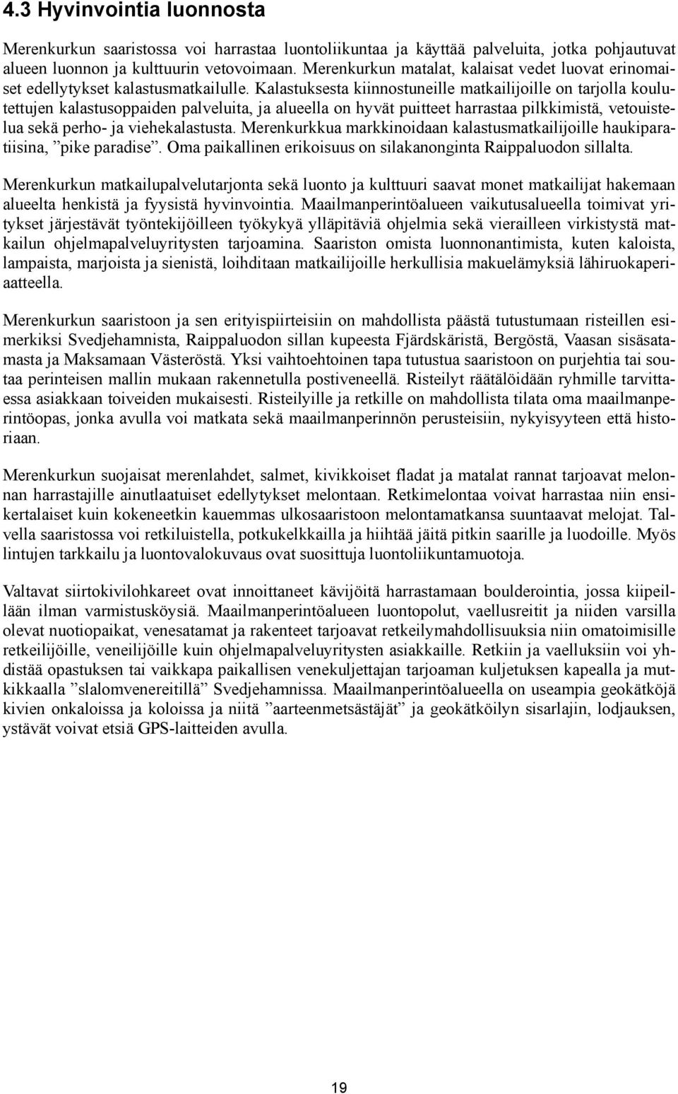 Kalastuksesta kiinnostuneille matkailijoille on tarjolla koulutettujen kalastusoppaiden palveluita, ja alueella on hyvät puitteet harrastaa pilkkimistä, vetouistelua sekä perho- ja viehekalastusta.