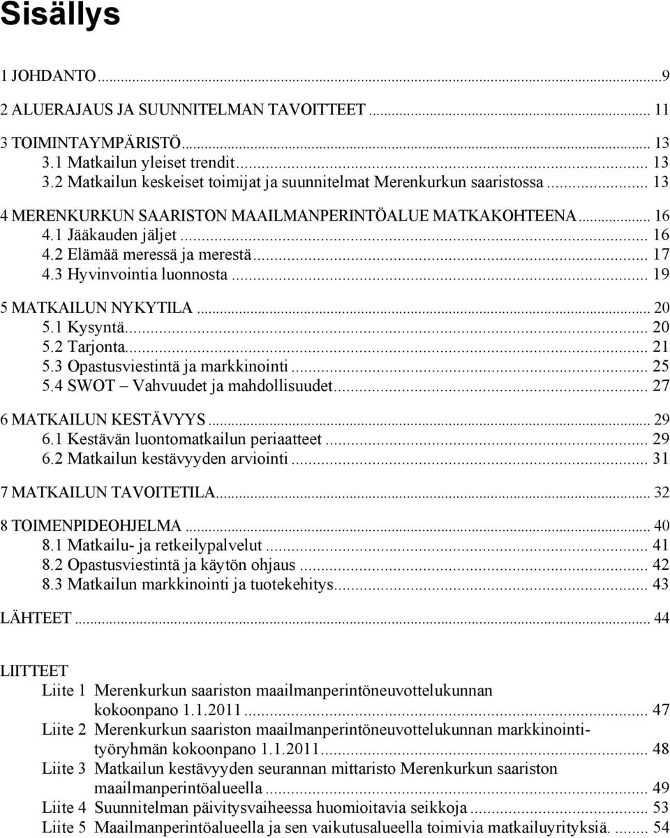 1 Kysyntä... 20 5.2 Tarjonta... 21 5.3 Opastusviestintä ja markkinointi... 25 5.4 SWOT Vahvuudet ja mahdollisuudet... 27 6 MATKAILUN KESTÄVYYS... 29 6.1 Kestävän luontomatkailun periaatteet... 29 6.2 Matkailun kestävyyden arviointi.