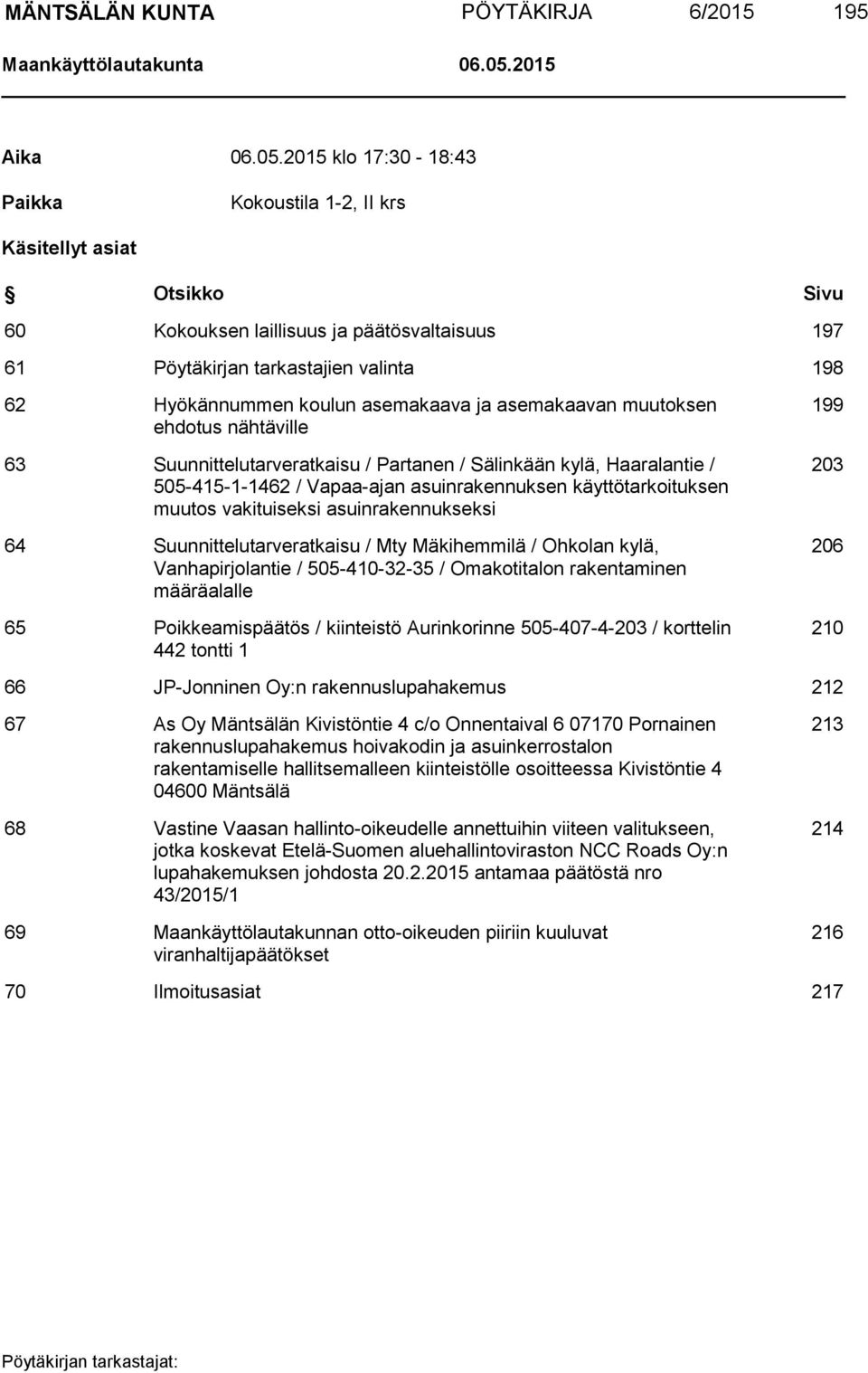 2015 klo 17:30-18:43 Paikka Kokoustila 1-2, II krs Käsitellyt asiat Otsikko Sivu 60 Kokouksen laillisuus ja päätösvaltaisuus 197 61 Pöytäkirjan tarkastajien valinta 198 62 Hyökännummen koulun