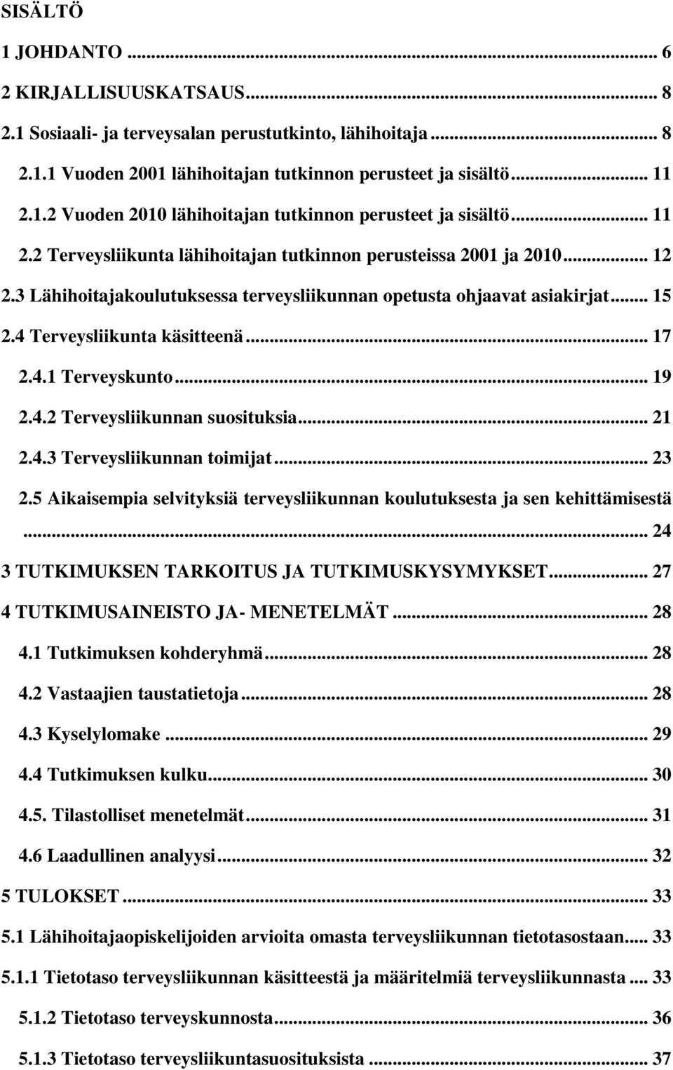 4.1 Terveyskunto... 19 2.4.2 Terveysliikunnan suosituksia... 21 2.4.3 Terveysliikunnan toimijat... 23 2.5 Aikaisempia selvityksiä terveysliikunnan koulutuksesta ja sen kehittämisestä.