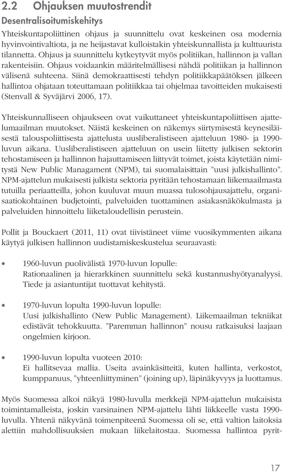 Siinä demokraattisesti tehdyn politiikkapäätöksen jälkeen hallintoa ohjataan toteuttamaan politiikkaa tai ohjelmaa tavoitteiden mukaisesti (Stenvall & Syväjärvi 2006, 17).