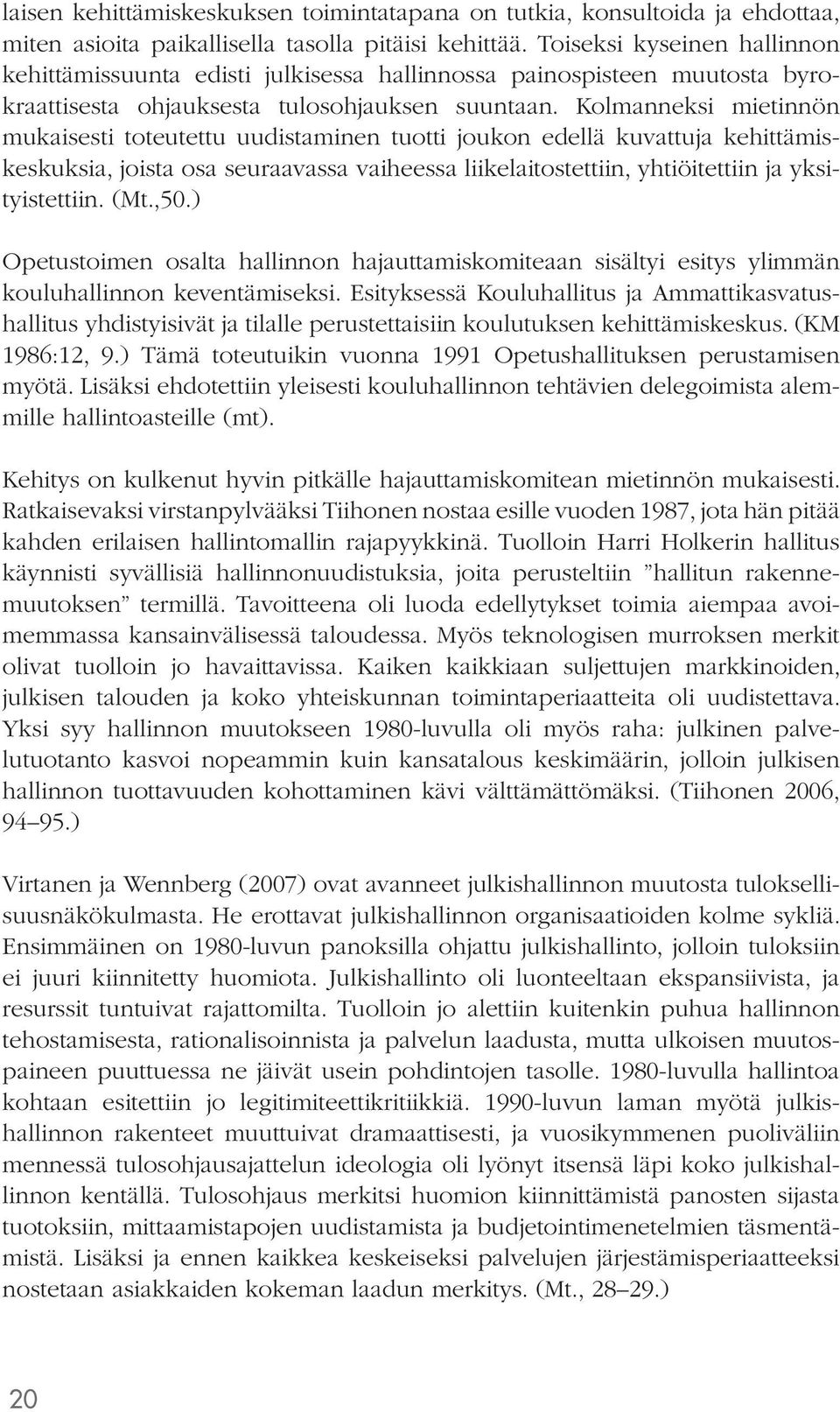 Kolmanneksi mietinnön mukaisesti toteutettu uudistaminen tuotti joukon edellä kuvattuja kehittämiskeskuksia, joista osa seuraavassa vaiheessa liikelaitostettiin, yhtiöitettiin ja yksityistettiin. (Mt.