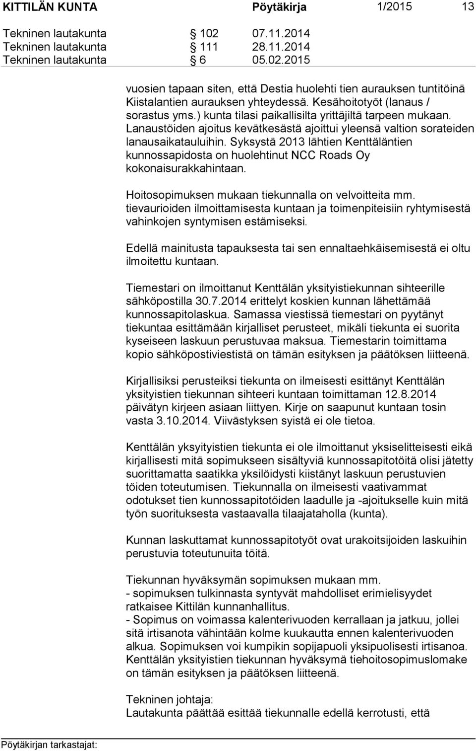 Syksystä 2013 lähtien Kenttäläntien kunnossapidosta on huolehtinut NCC Roads Oy kokonaisurakkahintaan. Hoitosopimuksen mukaan tiekunnalla on velvoitteita mm.