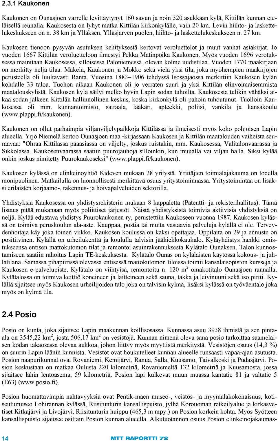 Kaukosen tienoon pysyvän asutuksen kehityksestä kertovat veroluettelot ja muut vanhat asiakirjat. Jo vuoden 1667 Kittilän veroluetteloon ilmestyi Pekka Matinpoika Kaukonen.