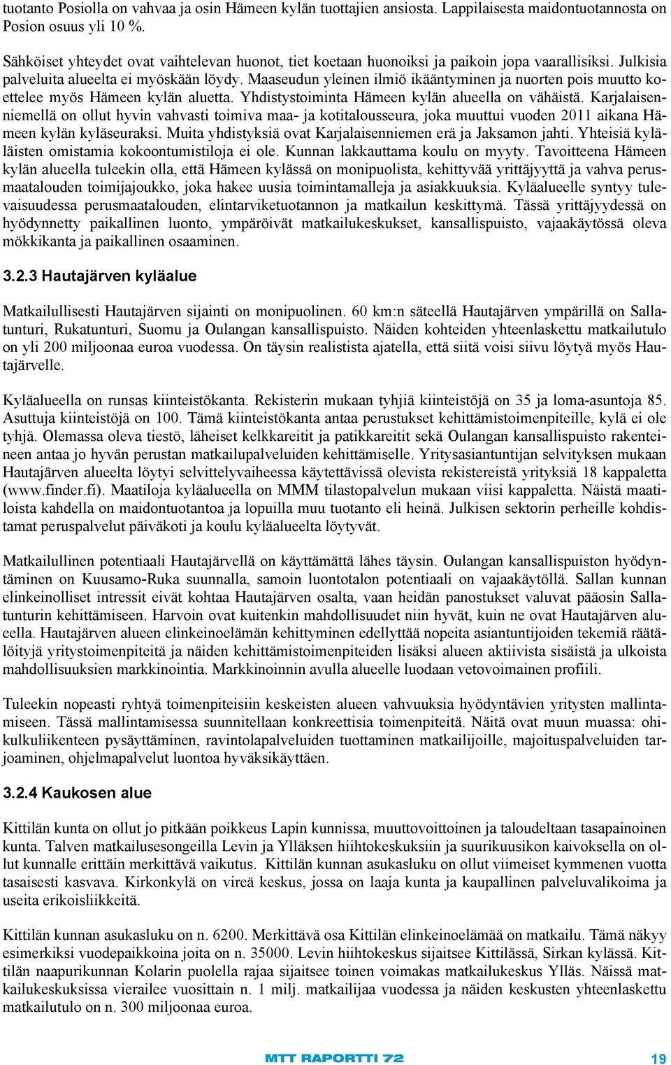 Maaseudun yleinen ilmiö ikääntyminen ja nuorten pois muutto koettelee myös Hämeen kylän aluetta. Yhdistystoiminta Hämeen kylän alueella on vähäistä.