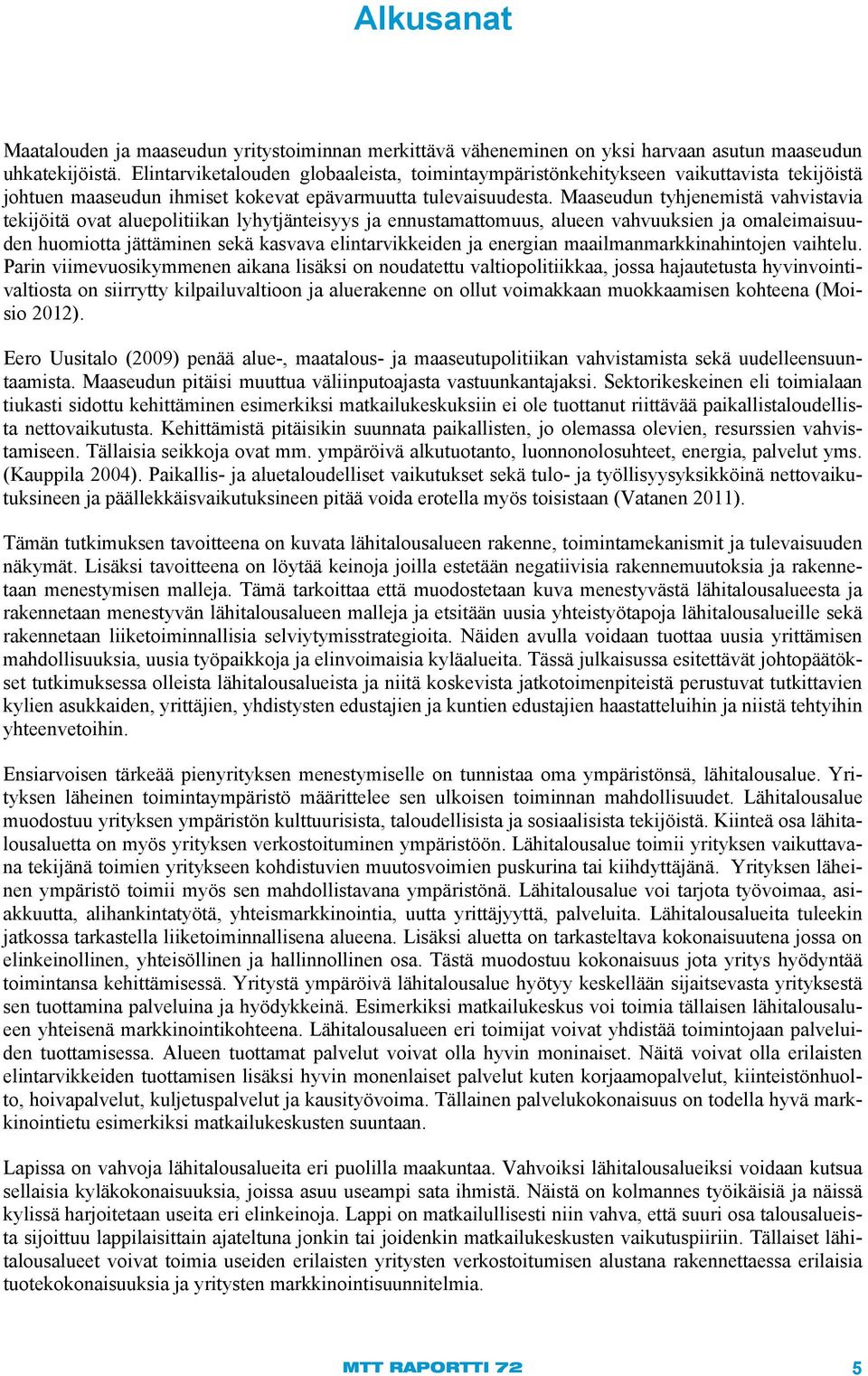 Maaseudun tyhjenemistä vahvistavia tekijöitä ovat aluepolitiikan lyhytjänteisyys ja ennustamattomuus, alueen vahvuuksien ja omaleimaisuuden huomiotta jättäminen sekä kasvava elintarvikkeiden ja