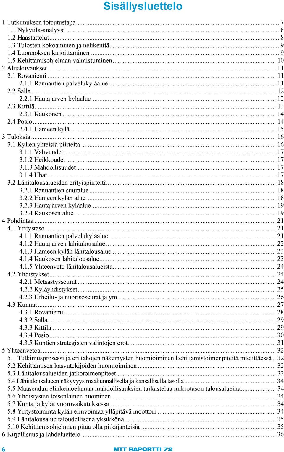 .. 15 3 Tuloksia... 16 3.1 Kylien yhteisiä piirteitä... 16 3.1.1 Vahvuudet... 17 3.1.2 Heikkoudet... 17 3.1.3 Mahdollisuudet... 17 3.1.4 Uhat... 17 3.2 Lähitalousalueiden erityispiirteitä... 18 3.2.1 Ranuantien suuralue.