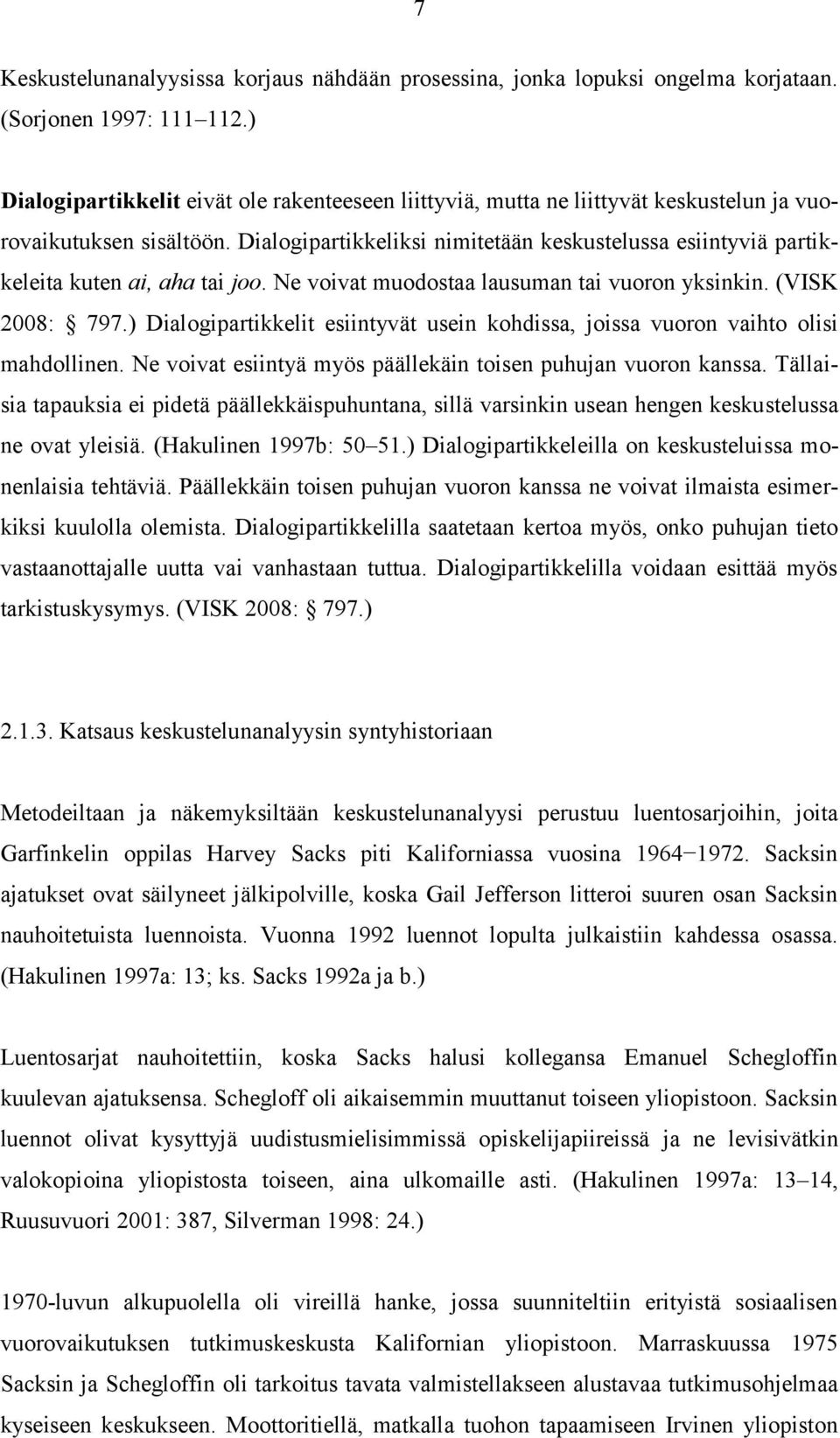 Dialogipartikkeliksi nimitetään keskustelussa esiintyviä partikkeleita kuten ai, aha tai joo. Ne voivat muodostaa lausuman tai vuoron yksinkin. (VISK 2008: 797.