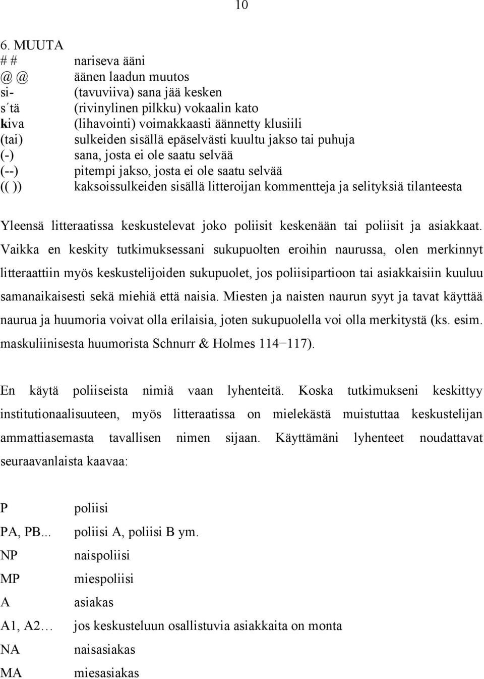 Yleensä litteraatissa keskustelevat joko poliisit keskenään tai poliisit ja asiakkaat.