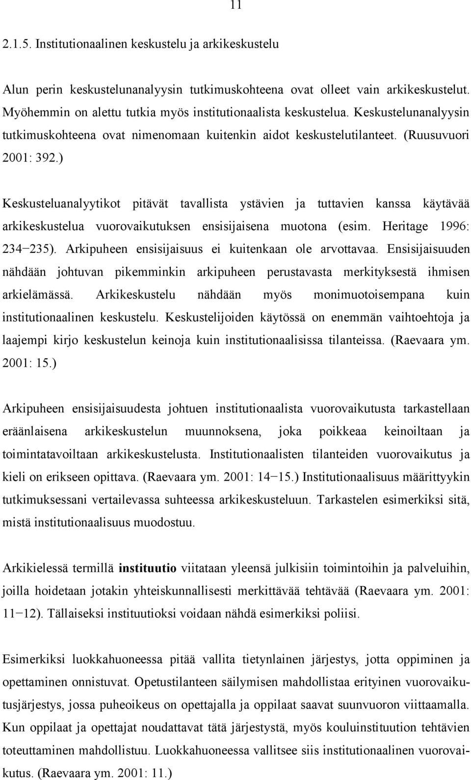 ) Keskusteluanalyytikot pitävät tavallista ystävien ja tuttavien kanssa käytävää arkikeskustelua vuorovaikutuksen ensisijaisena muotona (esim. Heritage 1996: 234 235).