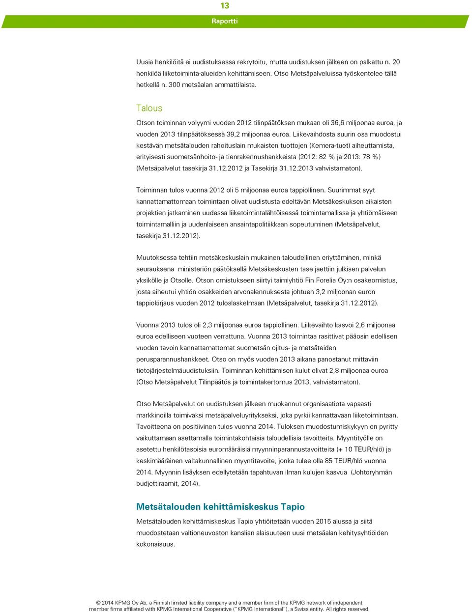 Liikevaihdosta suurin osa muodostui kestävän metsätalouden rahoituslain mukaisten tuottojen (Kemera-tuet) aiheuttamista, erityisesti suometsänhoito- ja tienrakennushankkeista (2012: 82 % ja 2013: 78