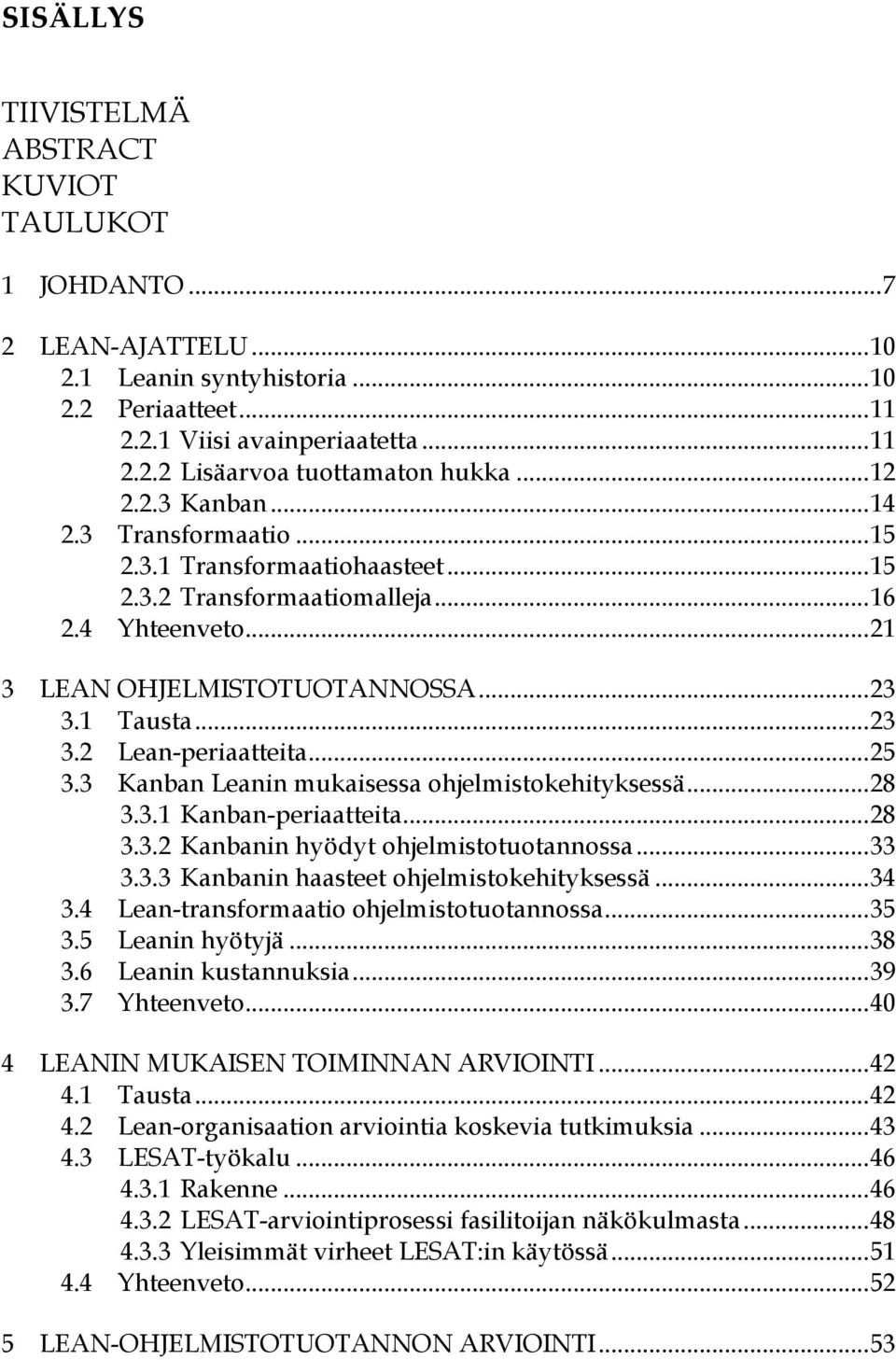 .. 25 3.3 Kanban Leanin mukaisessa ohjelmistokehityksessä... 28 3.3.1 Kanban-periaatteita... 28 3.3.2 Kanbanin hyödyt ohjelmistotuotannossa... 33 3.3.3 Kanbanin haasteet ohjelmistokehityksessä... 34 3.