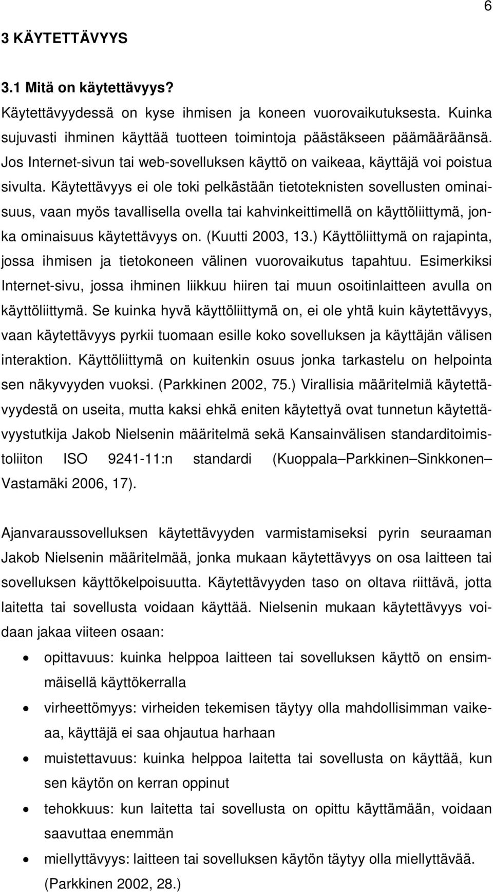 Käytettävyys ei ole toki pelkästään tietoteknisten sovellusten ominaisuus, vaan myös tavallisella ovella tai kahvinkeittimellä on käyttöliittymä, jonka ominaisuus käytettävyys on. (Kuutti 2003, 13.