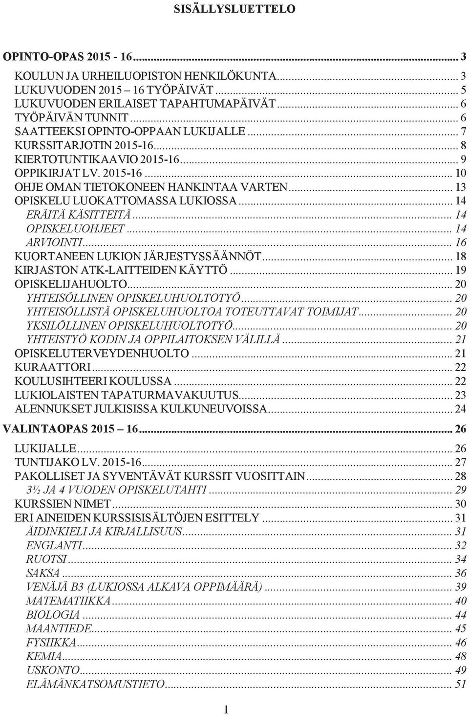 .. 13 OPISKELU LUOKATTOMASSA LUKIOSSA... 14 ERÄITÄ KÄSITTEITÄ... 14 OPISKELUOHJEET... 14 ARVIOINTI... 16 KUORTANEEN LUKION JÄRJESTYSSÄÄNNÖT... 18 KIRJASTON ATK-LAITTEIDEN KÄYTTÖ... 19 OPISKELIJAHUOLTO.