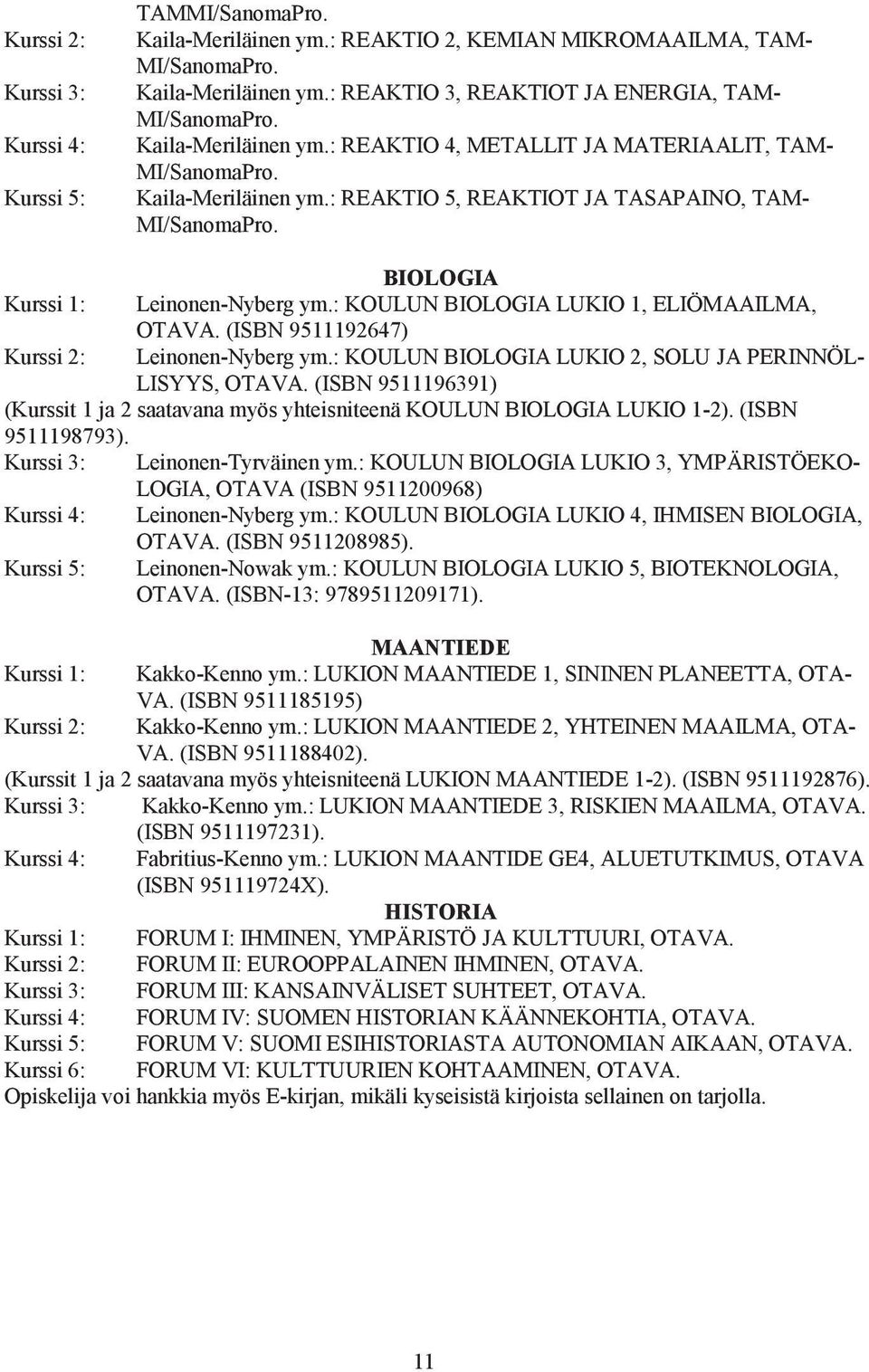 : KOULUN BIOLOGIA LUKIO 1, ELIÖMAAILMA, OTAVA. (ISBN 9511192647) Kurssi 2: Leinonen-Nyberg ym.: KOULUN BIOLOGIA LUKIO 2, SOLU JA PERINNÖL- LISYYS, OTAVA.