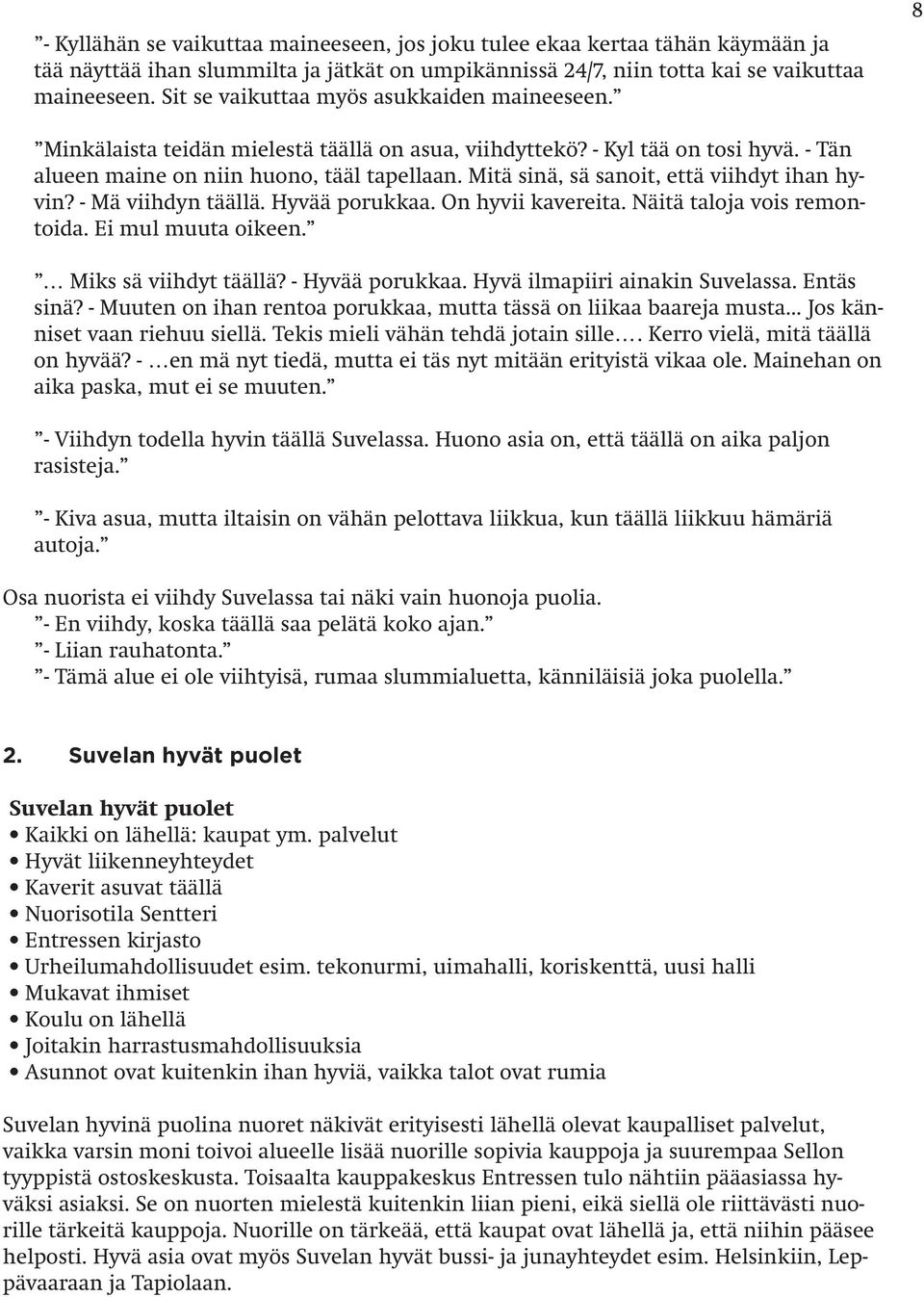 Mitä sinä, sä sanoit, että viihdyt ihan hyvin? - Mä viihdyn täällä. Hyvää porukkaa. On hyvii kavereita. Näitä taloja vois remontoida. Ei mul muuta oikeen. Miks sä viihdyt täällä? - Hyvää porukkaa.