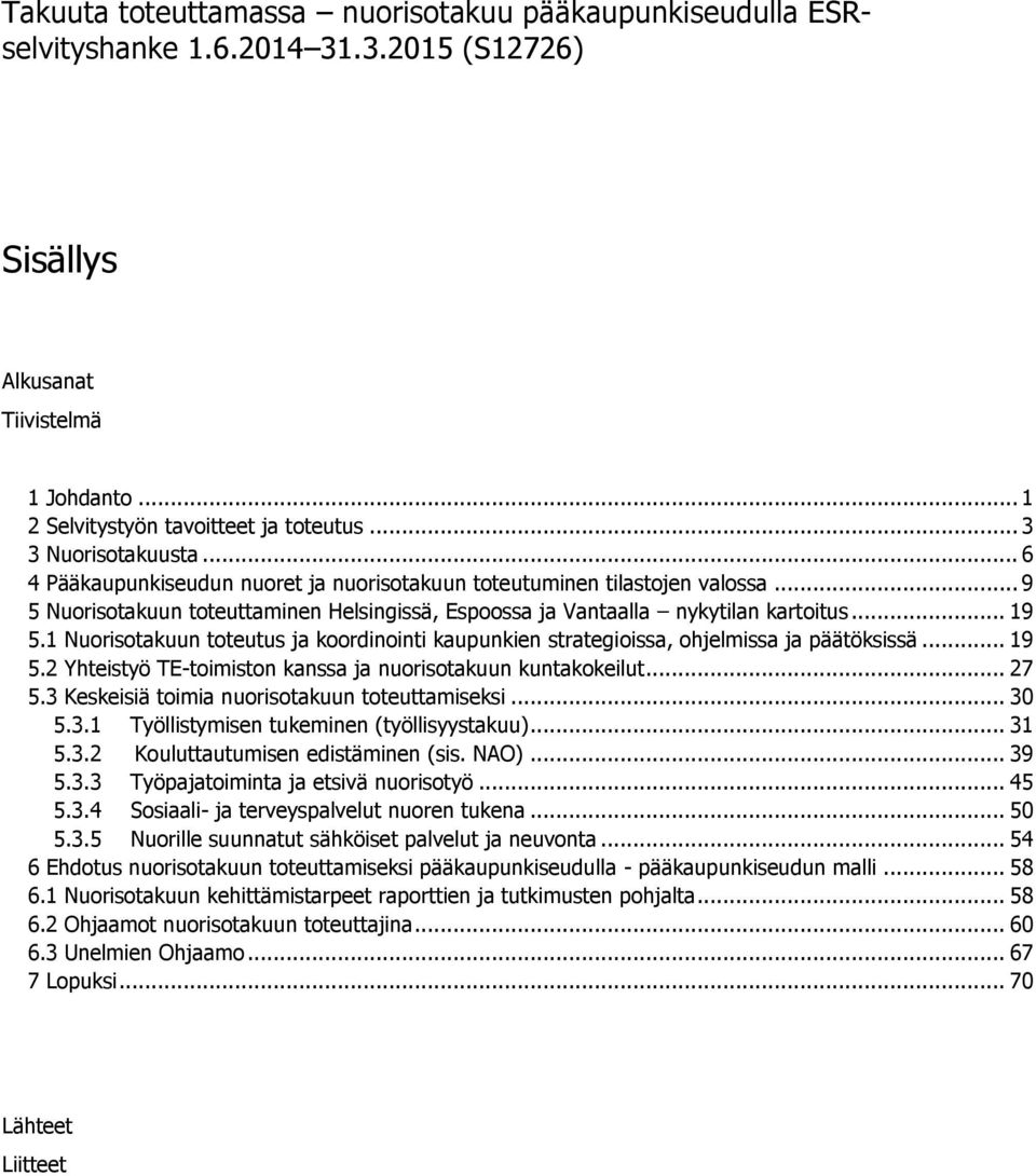 1 Nuorisotakuun toteutus ja koordinointi kaupunkien strategioissa, ohjelmissa ja päätöksissä... 19 5.2 Yhteistyö TE-toimiston kanssa ja nuorisotakuun kuntakokeilut... 27 5.