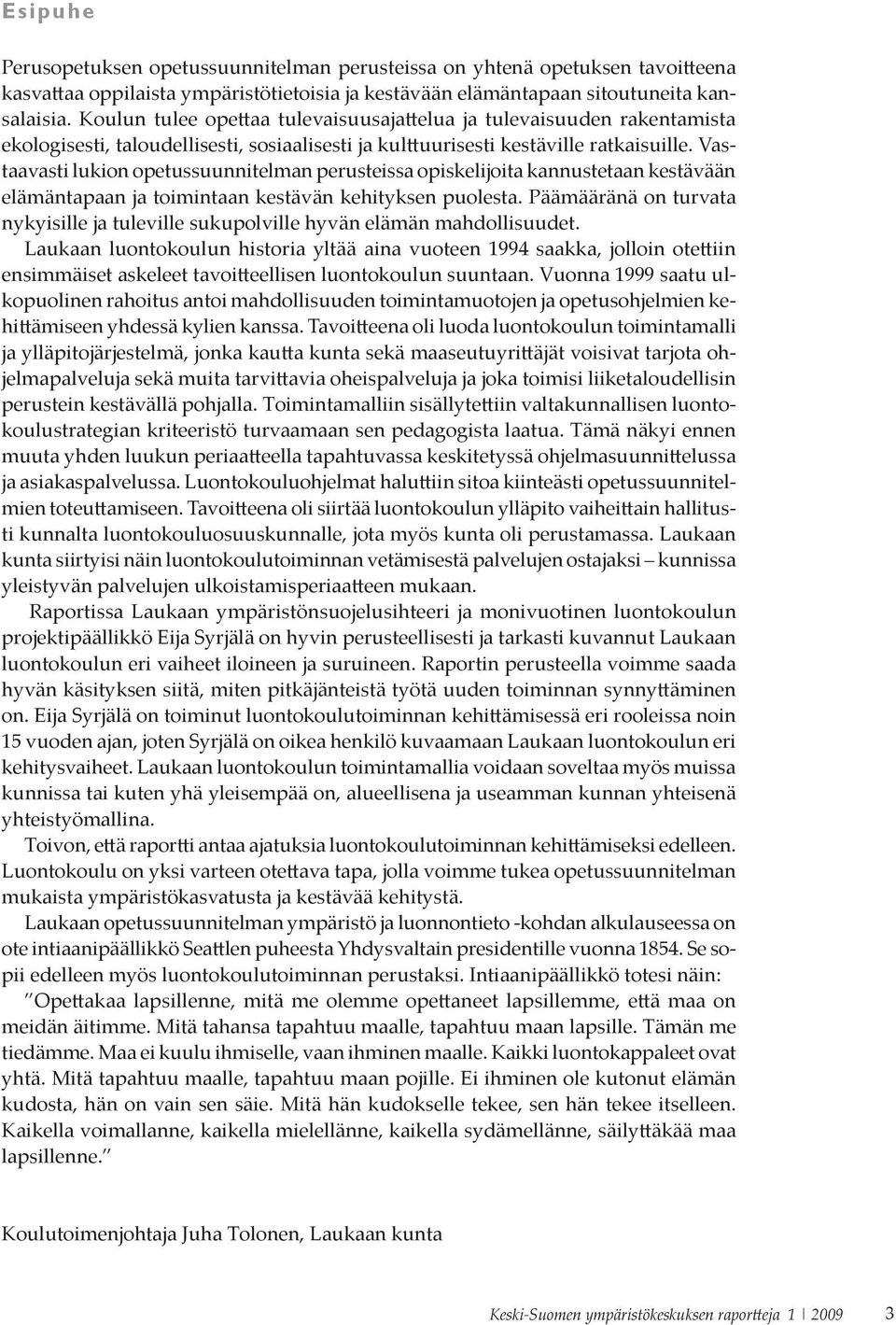 Vastaavasti lukion opetussuunnitelman perusteissa opiskelijoita kannustetaan kestävään elämäntapaan ja toimintaan kestävän kehityksen puolesta.