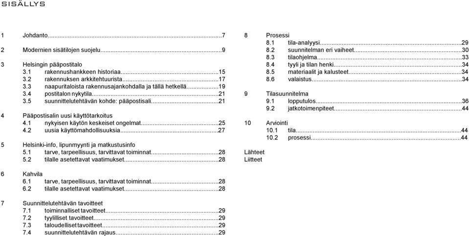 1 nykyisen käytön keskeiset ongelmat...25 4.2 uusia käyttömahdollisuuksia...27 5 Helsinki-info, lipunmyynti ja matkustusinfo 5.1 tarve, tarpeellisuus, tarvittavat toiminnat...28 5.