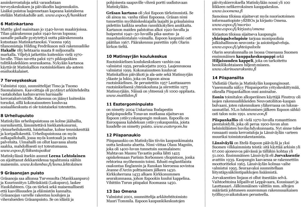 Vuonna 1965 tilanomistaja Hilding Fredriksson möi rakennusliike Hakalle 185 hehtaaria maata 8 miljoonalla markalla. Viljelyä jatkettiin kuitenkin vielä 1970- luvulle.