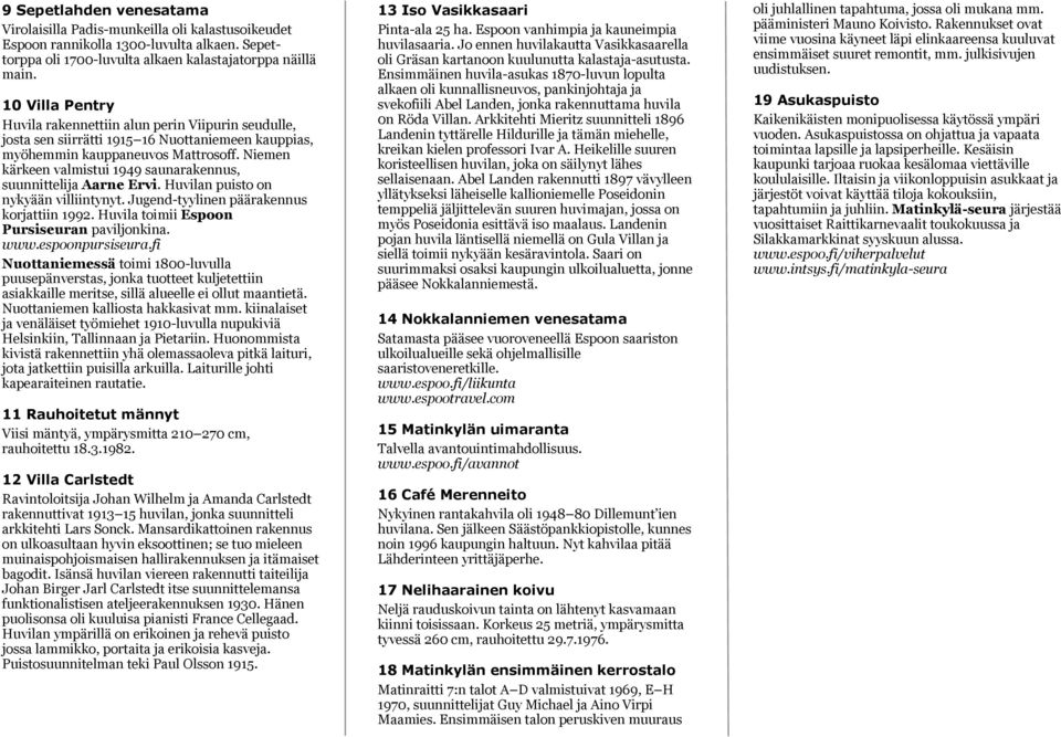 Niemen kärkeen valmistui 1949 saunarakennus, suunnittelija Aarne Ervi. Huvilan puisto on nykyään villiintynyt. Jugend-tyylinen päärakennus korjattiin 1992.