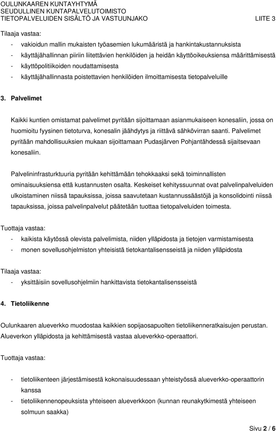 Palvelimet Kaikki kuntien omistamat palvelimet pyritään sijoittamaan asianmukaiseen konesaliin, jossa on huomioitu fyysinen tietoturva, konesalin jäähdytys ja riittävä sähkövirran saanti.