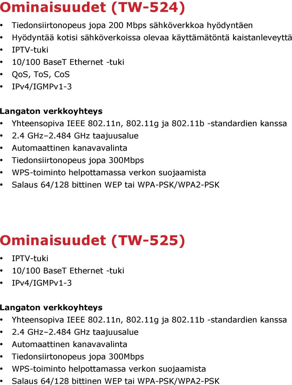 484 GHz taajuusalue Automaattinen kanavavalinta Tiedonsiirtonopeus jopa 300Mbps WPS-toiminto helpottamassa verkon suojaamista Salaus 64/128 bittinen WEP tai WPA-PSK/WPA2-PSK Ominaisuudet (TW-525)