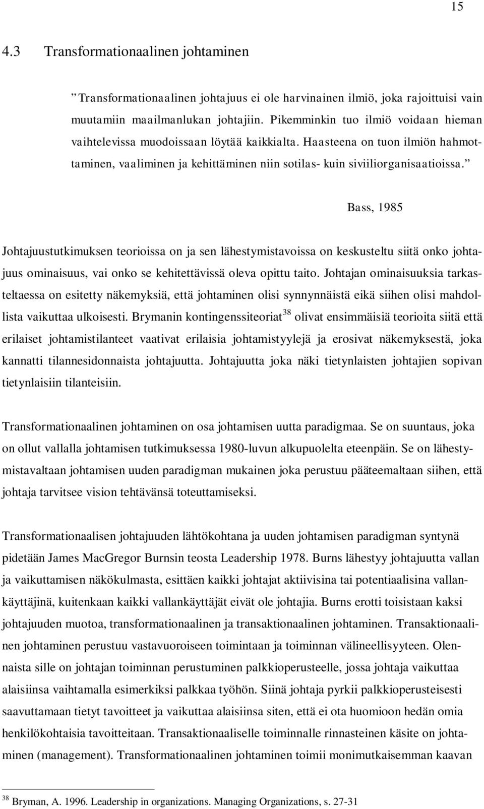 Bass, 1985 Johtajuustutkimuksen teorioissa on ja sen lähestymistavoissa on keskusteltu siitä onko johtajuus ominaisuus, vai onko se kehitettävissä oleva opittu taito.