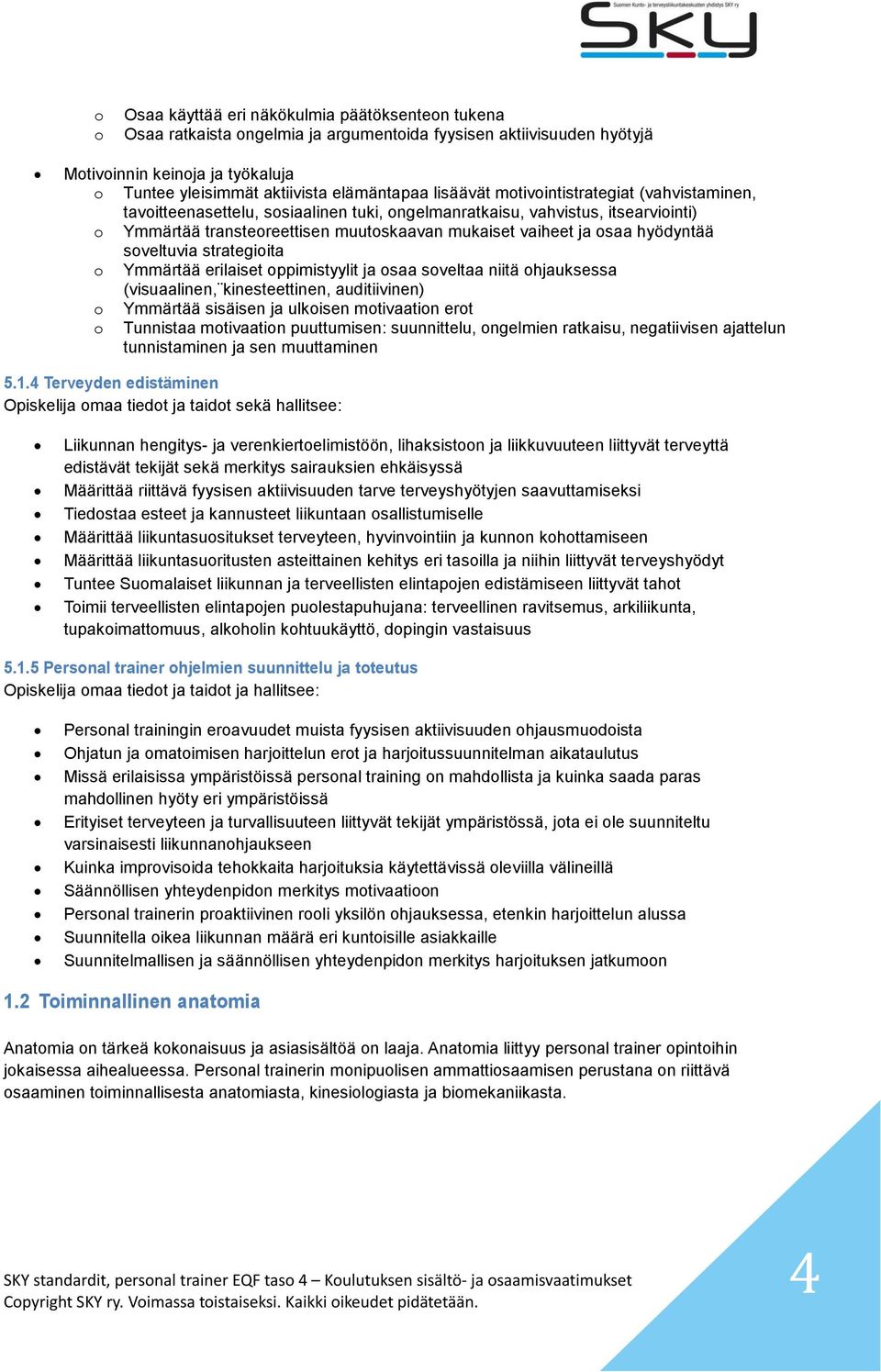 hyödyntää soveltuvia strategioita o Ymmärtää erilaiset oppimistyylit ja osaa soveltaa niitä ohjauksessa (visuaalinen, kinesteettinen, auditiivinen) o Ymmärtää sisäisen ja ulkoisen motivaation erot o