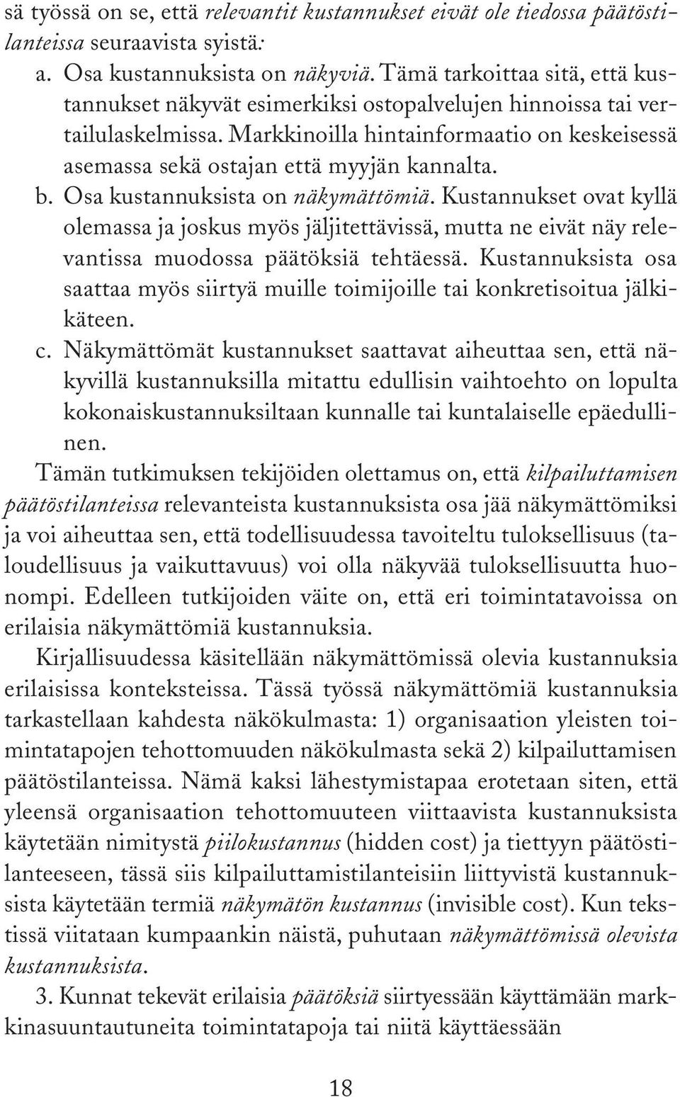 b. Osa kustannuksista on näkymättömiä. Kustannukset ovat kyllä olemassa ja joskus myös jäljitettävissä, mutta ne eivät näy relevantissa muodossa päätöksiä tehtäessä.