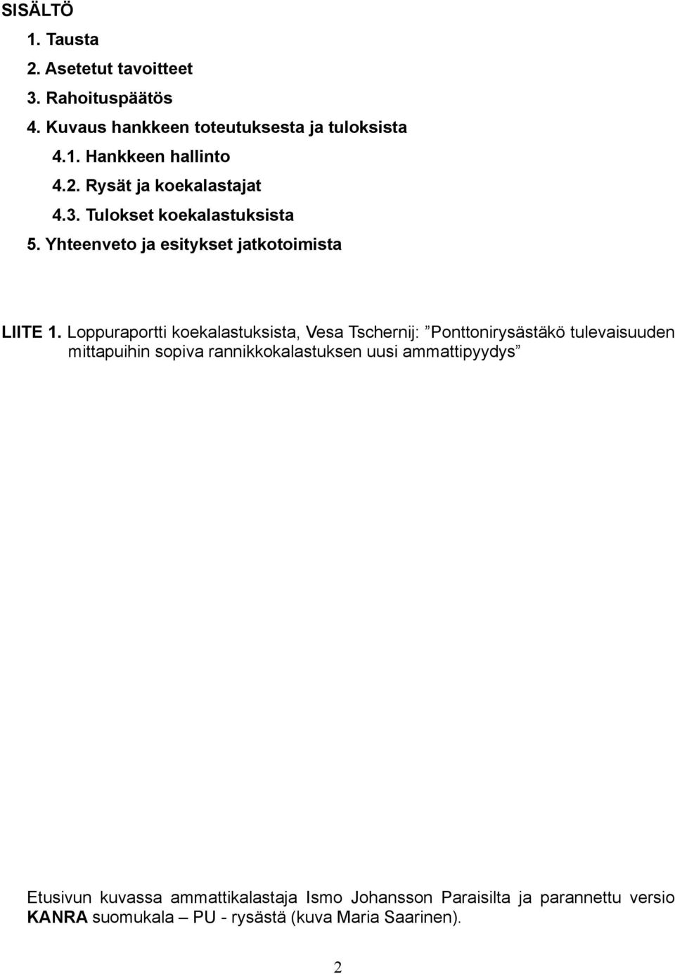 Loppuraportti koekalastuksista, Vesa Tschernij: Ponttonirysästäkö tulevaisuuden mittapuihin sopiva rannikkokalastuksen uusi