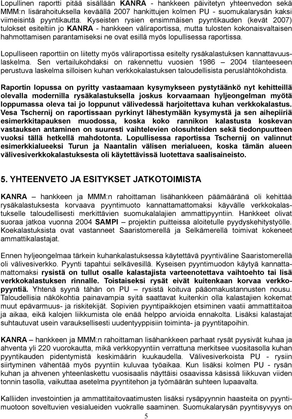 lopullisessa raportissa. Lopulliseen raporttiin on liitetty myös väliraportissa esitelty rysäkalastuksen kannattavuuslaskelma.
