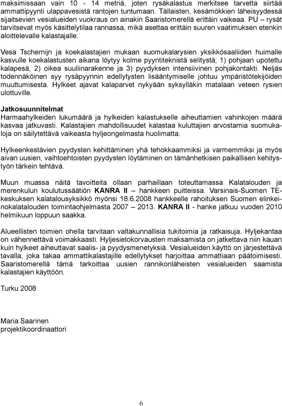 PU rysät tarvitsevat myös käsittelytilaa rannassa, mikä asettaa erittäin suuren vaatimuksen etenkin aloittelevalle kalastajalle.