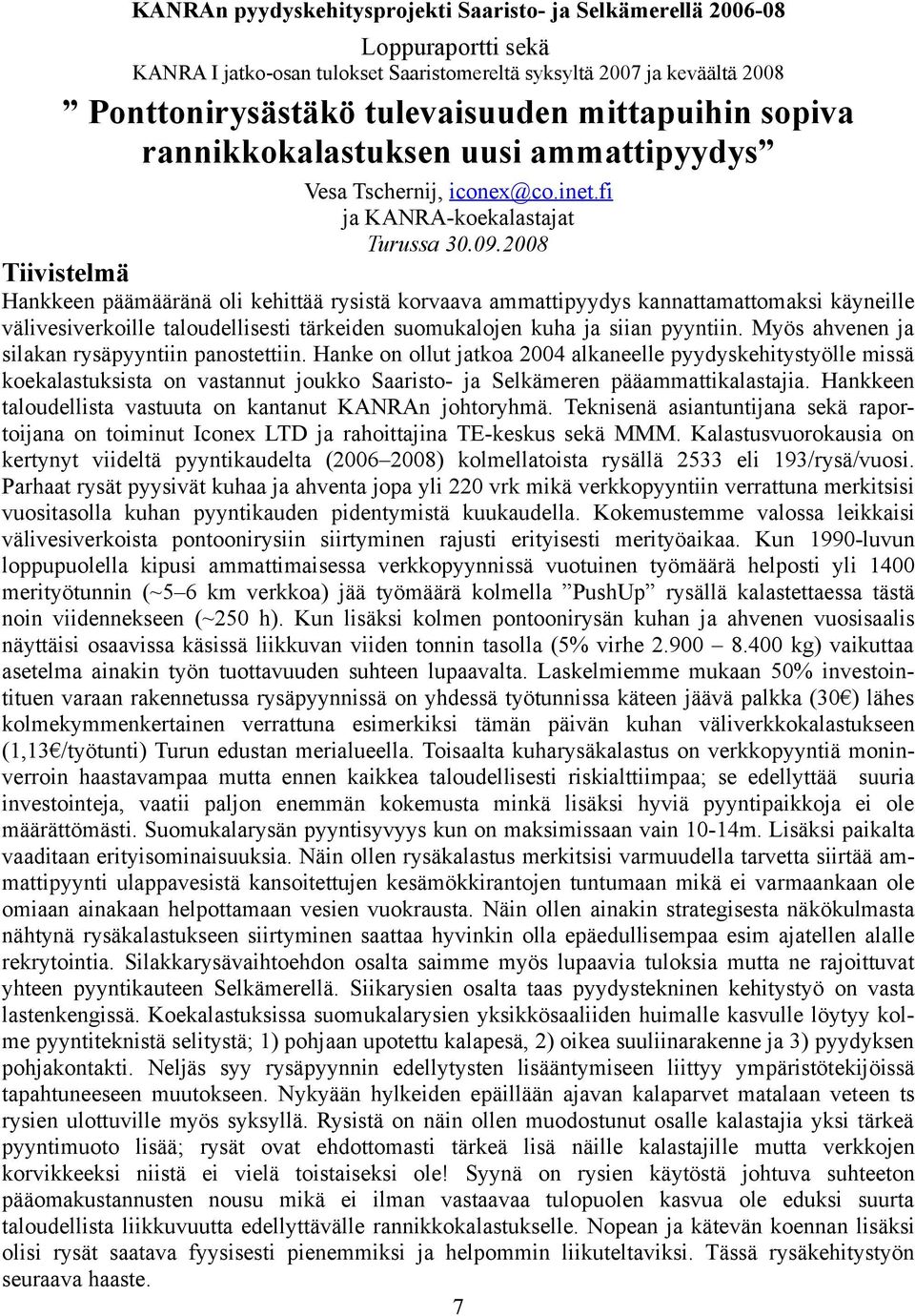 28 Tiivistelmä Hankkeen päämääränä oli kehittää rysistä korvaava ammattipyydys kannattamattomaksi käyneille välivesiverkoille taloudellisesti tärkeiden suomukalojen kuha ja siian pyyntiin.