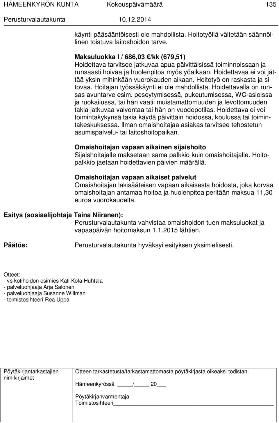 Hoidettavaa ei voi jättää yksin mihinkään vuorokauden aikaan. Hoitotyö on raskasta ja sitovaa. Hoitajan työssäkäynti ei ole mahdollista. Hoidettavalla on runsas avuntarve esim.